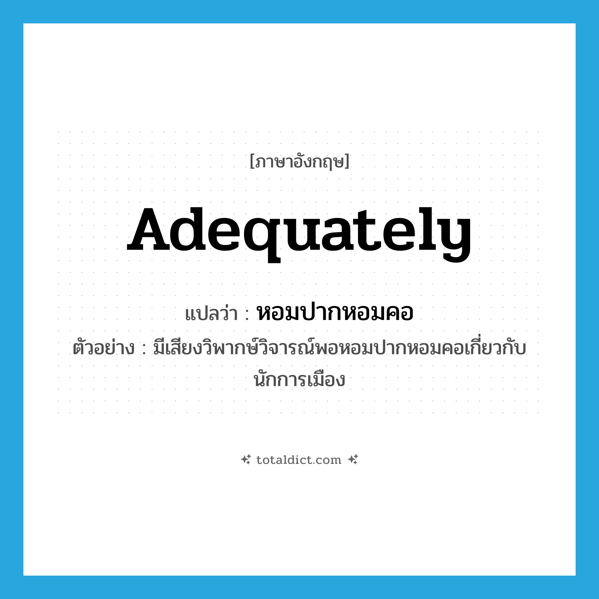 adequately แปลว่า?, คำศัพท์ภาษาอังกฤษ adequately แปลว่า หอมปากหอมคอ ประเภท ADV ตัวอย่าง มีเสียงวิพากษ์วิจารณ์พอหอมปากหอมคอเกี่ยวกับนักการเมือง หมวด ADV