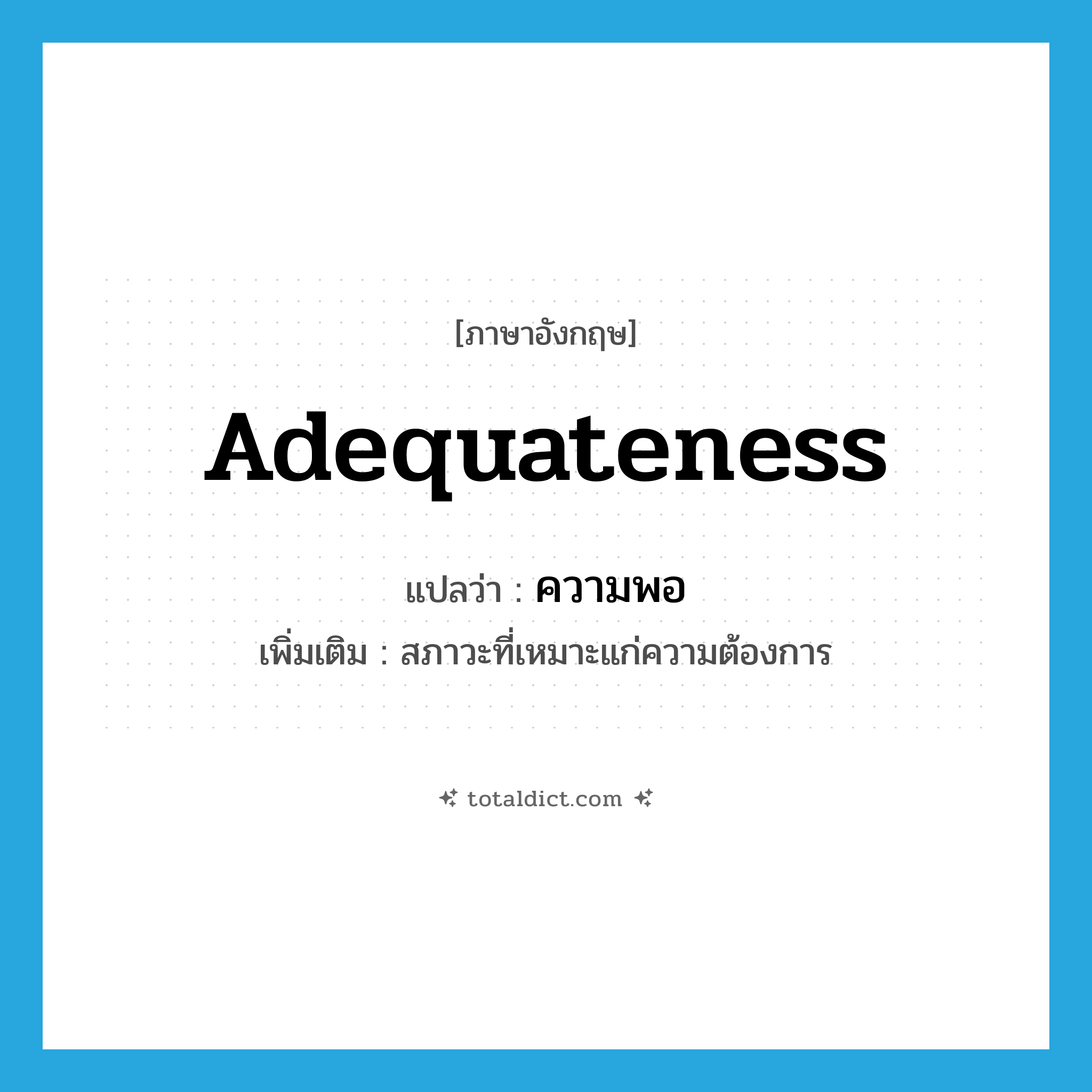 adequateness แปลว่า?, คำศัพท์ภาษาอังกฤษ adequateness แปลว่า ความพอ ประเภท N เพิ่มเติม สภาวะที่เหมาะแก่ความต้องการ หมวด N