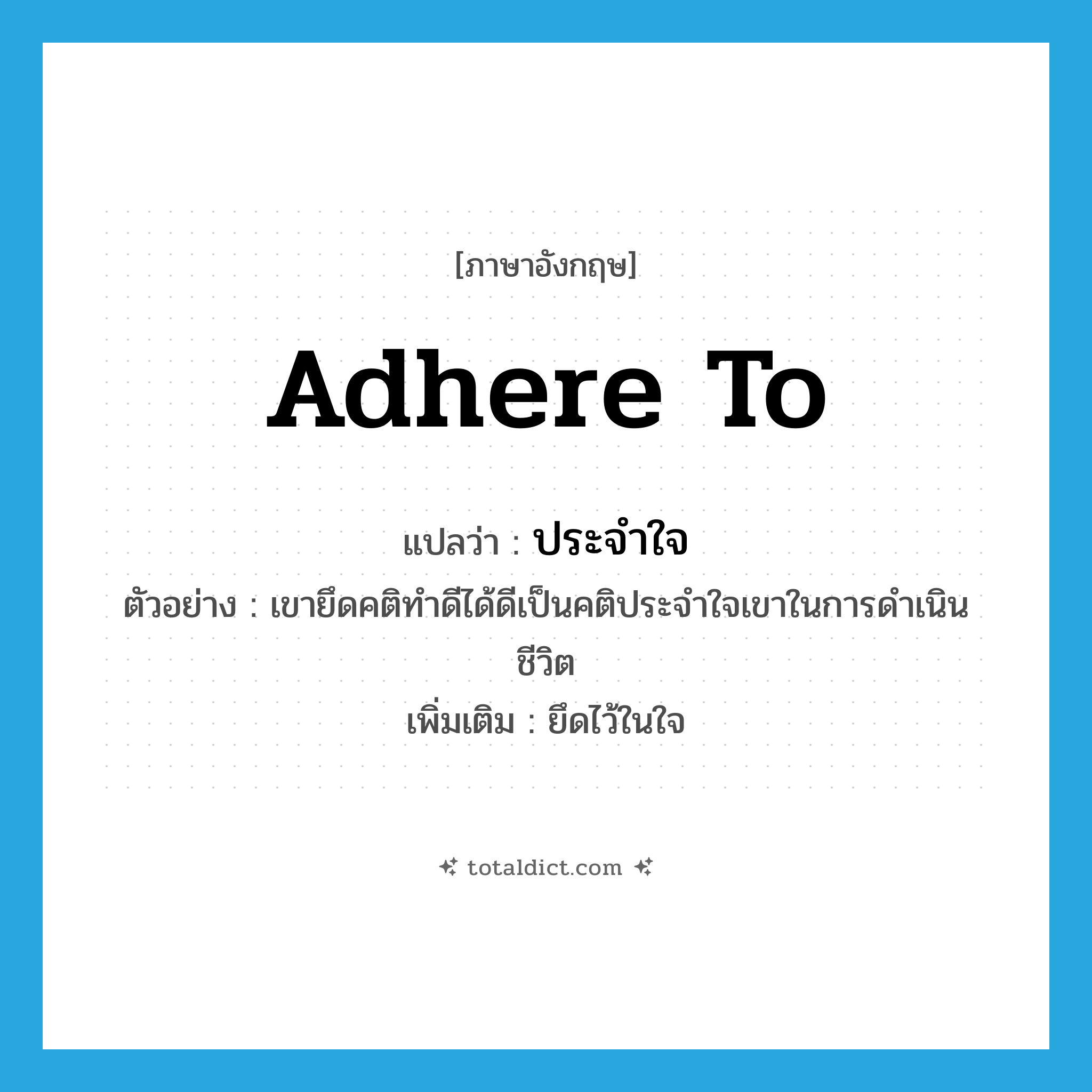 adhere to แปลว่า?, คำศัพท์ภาษาอังกฤษ adhere to แปลว่า ประจำใจ ประเภท V ตัวอย่าง เขายึดคติทำดีได้ดีเป็นคติประจำใจเขาในการดำเนินชีวิต เพิ่มเติม ยึดไว้ในใจ หมวด V