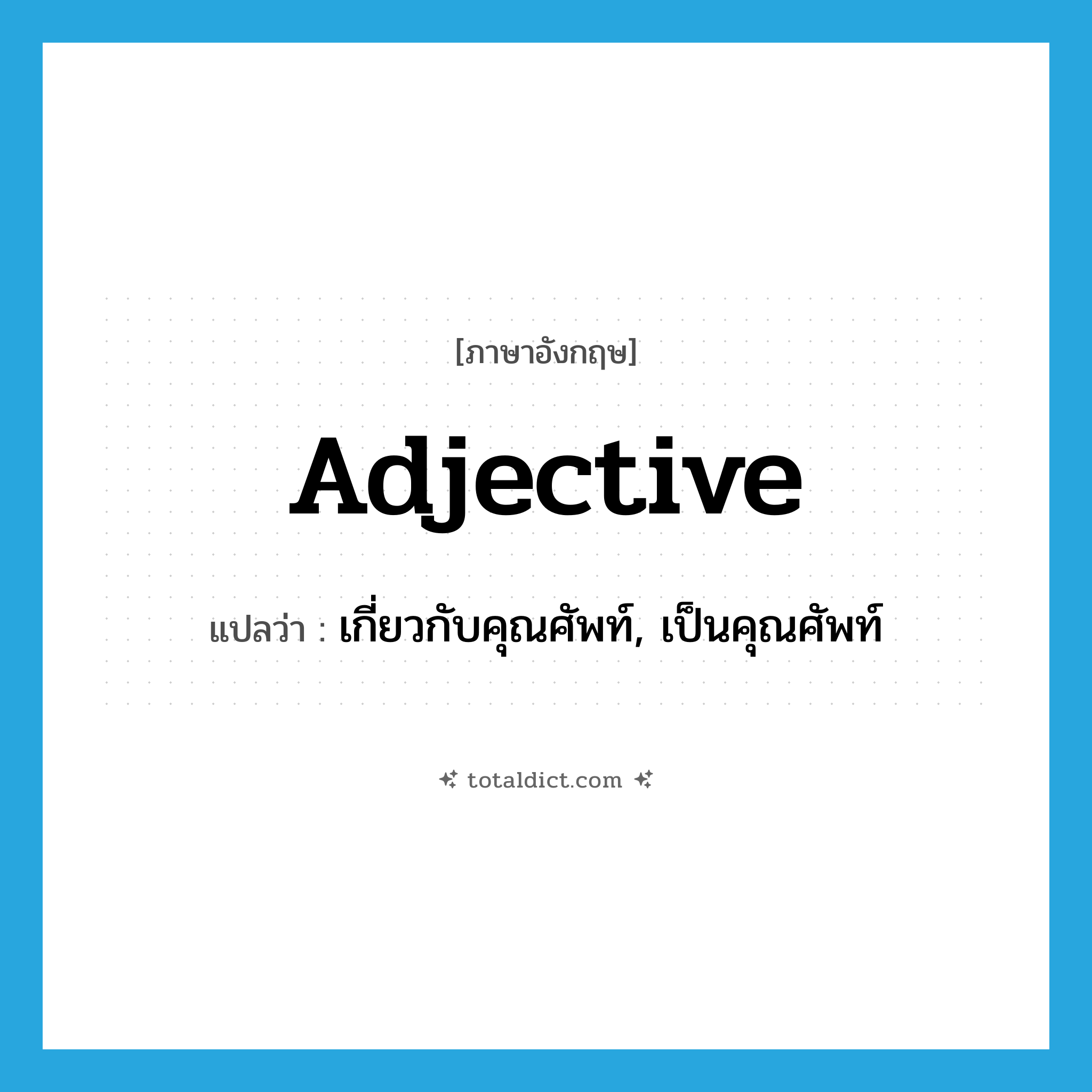 adjective แปลว่า?, คำศัพท์ภาษาอังกฤษ adjective แปลว่า เกี่ยวกับคุณศัพท์, เป็นคุณศัพท์ ประเภท ADJ หมวด ADJ