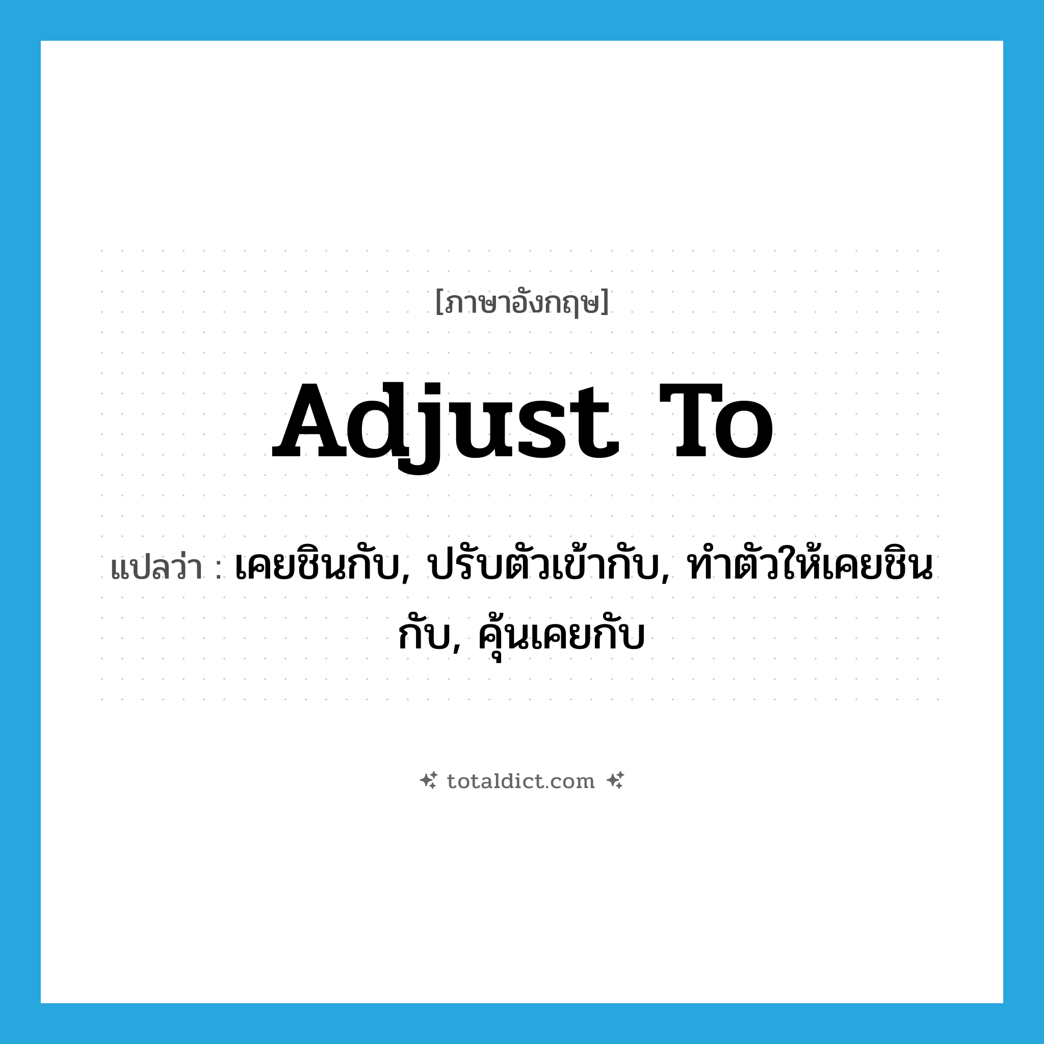 adjust to แปลว่า?, คำศัพท์ภาษาอังกฤษ adjust to แปลว่า เคยชินกับ, ปรับตัวเข้ากับ, ทำตัวให้เคยชินกับ, คุ้นเคยกับ ประเภท PHRV หมวด PHRV