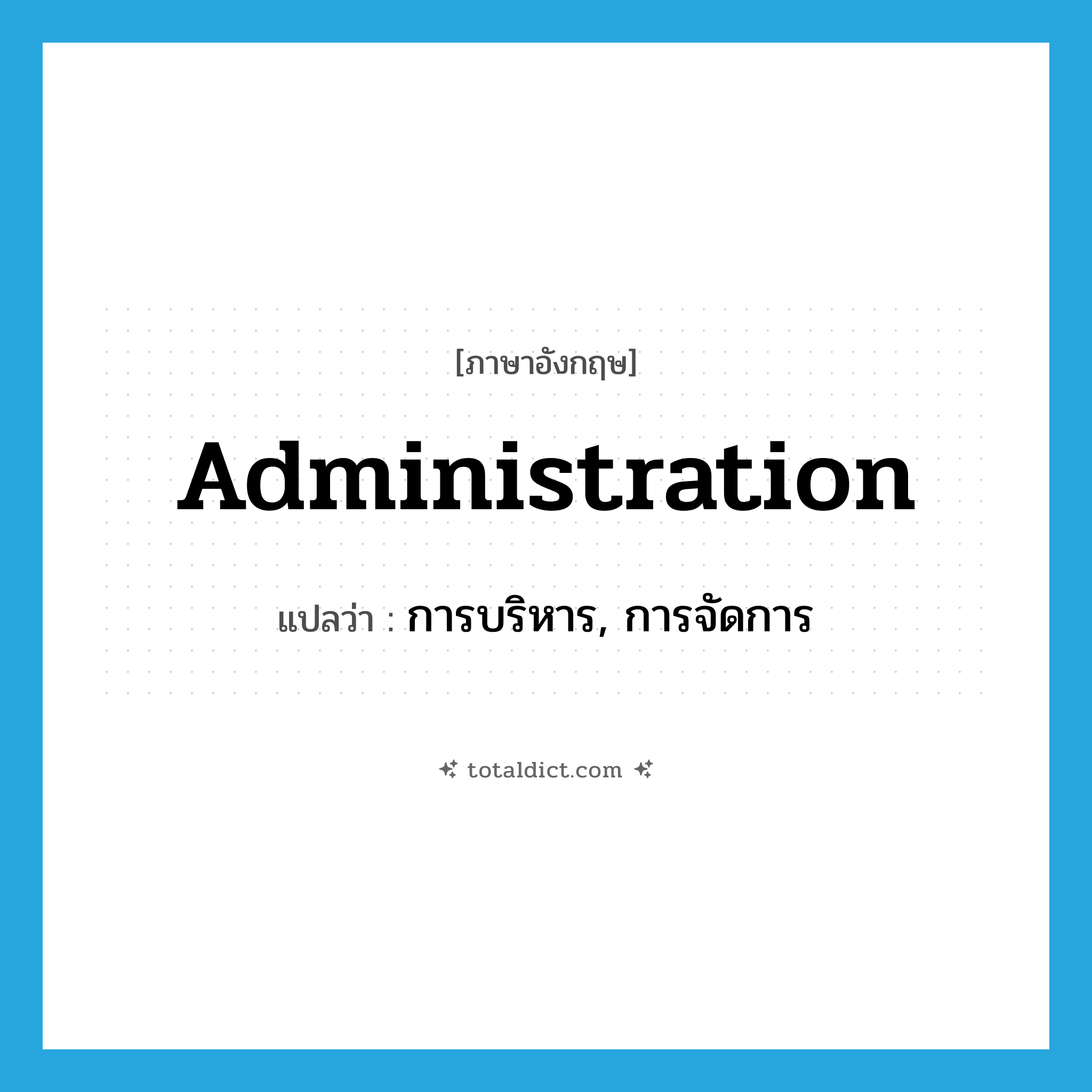 administration แปลว่า?, คำศัพท์ภาษาอังกฤษ administration แปลว่า การบริหาร, การจัดการ ประเภท N หมวด N