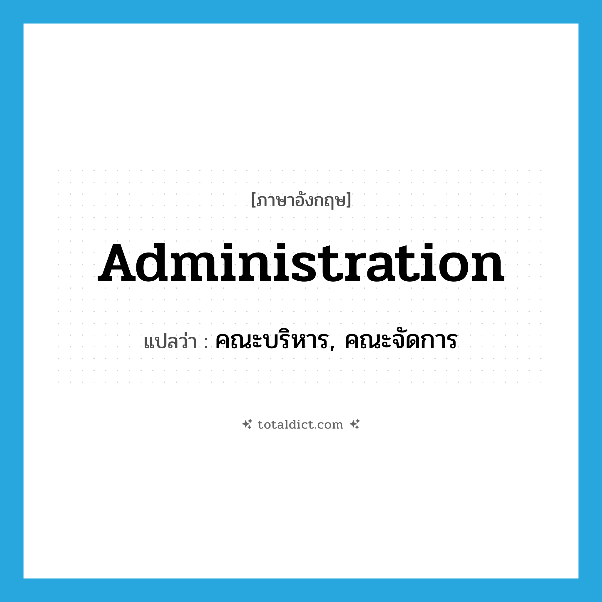 administration แปลว่า?, คำศัพท์ภาษาอังกฤษ administration แปลว่า คณะบริหาร, คณะจัดการ ประเภท N หมวด N