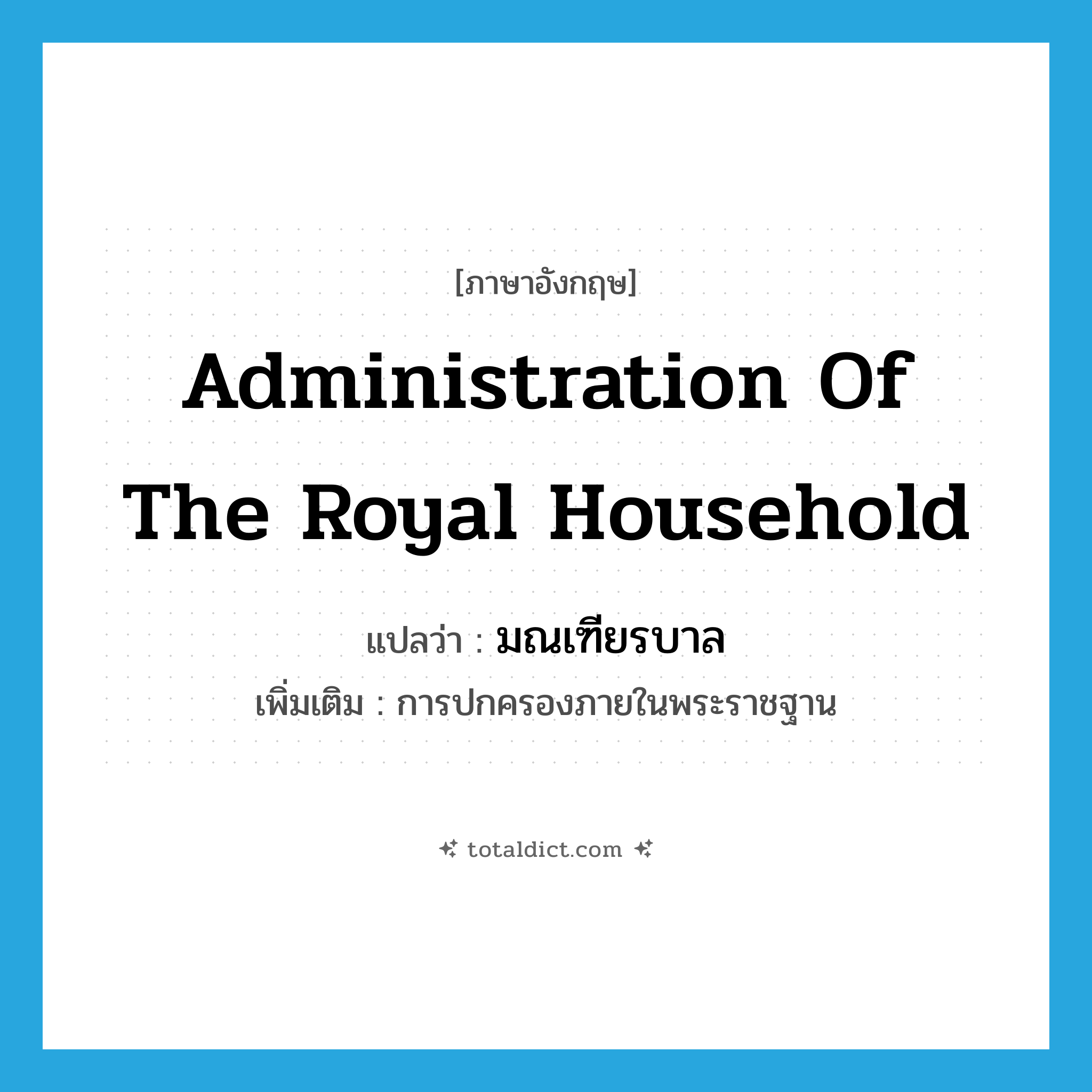 administration of the royal household แปลว่า?, คำศัพท์ภาษาอังกฤษ administration of the royal household แปลว่า มณเฑียรบาล ประเภท N เพิ่มเติม การปกครองภายในพระราชฐาน หมวด N