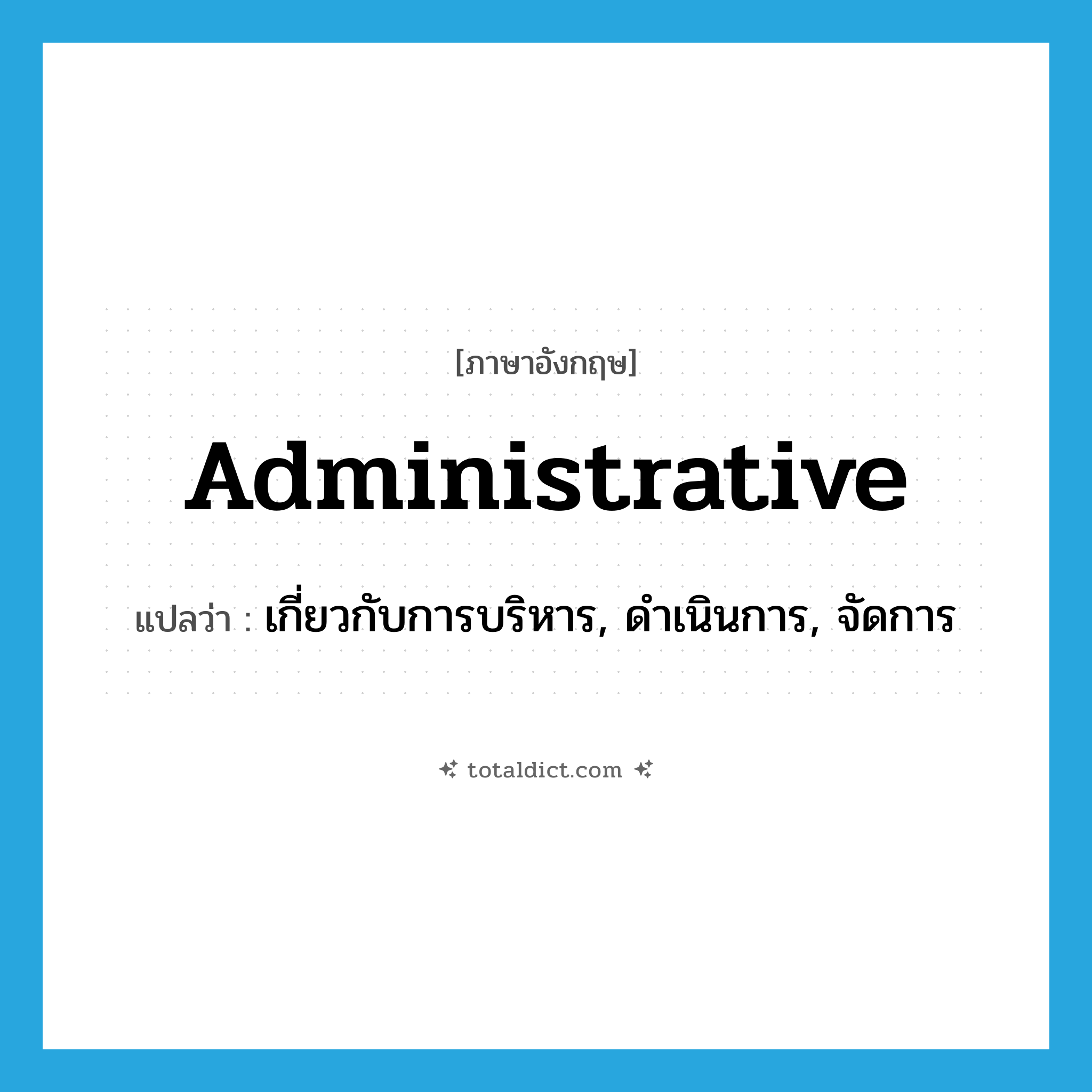 administrative แปลว่า?, คำศัพท์ภาษาอังกฤษ administrative แปลว่า เกี่ยวกับการบริหาร, ดำเนินการ, จัดการ ประเภท ADJ หมวด ADJ