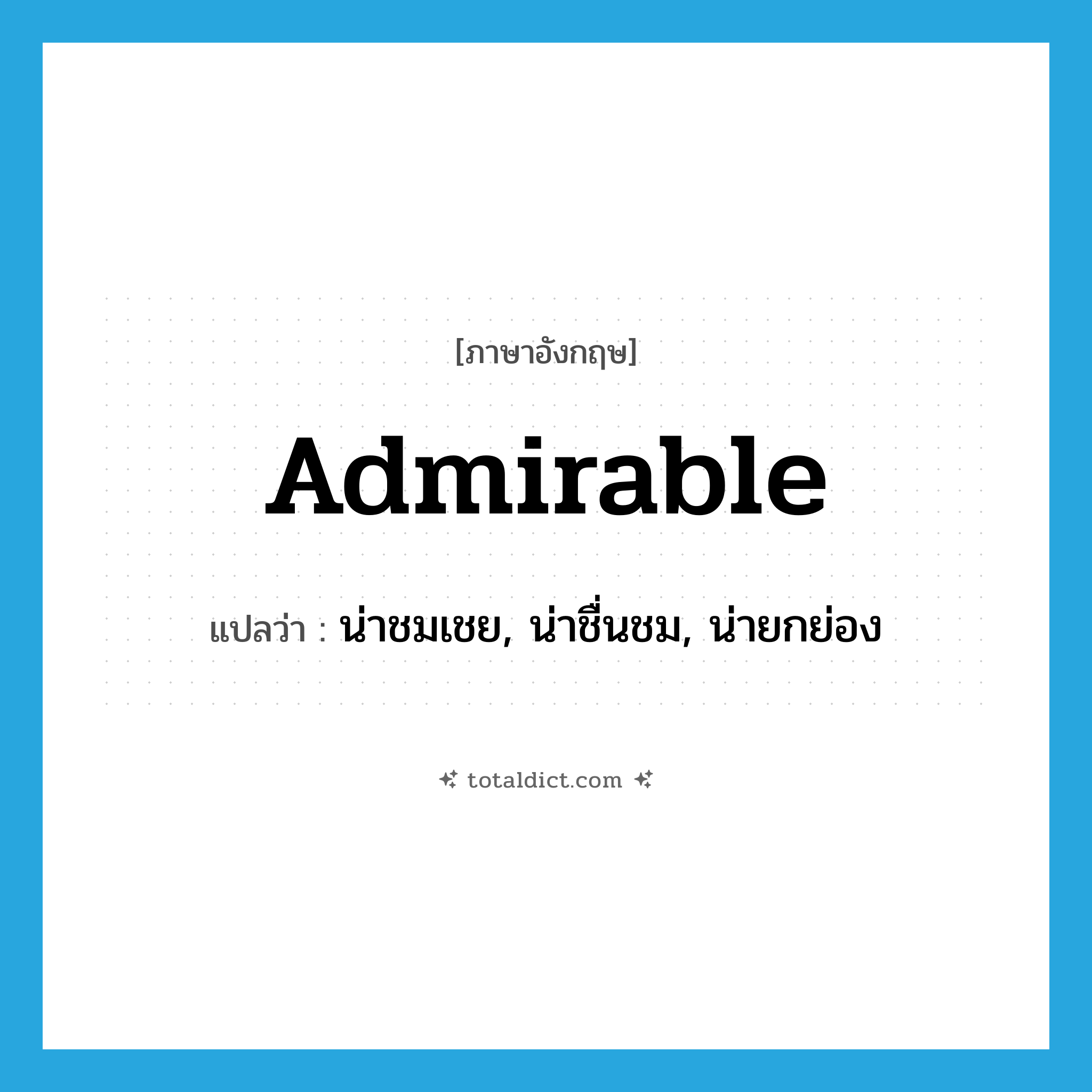 admirable แปลว่า?, คำศัพท์ภาษาอังกฤษ admirable แปลว่า น่าชมเชย, น่าชื่นชม, น่ายกย่อง ประเภท ADJ หมวด ADJ