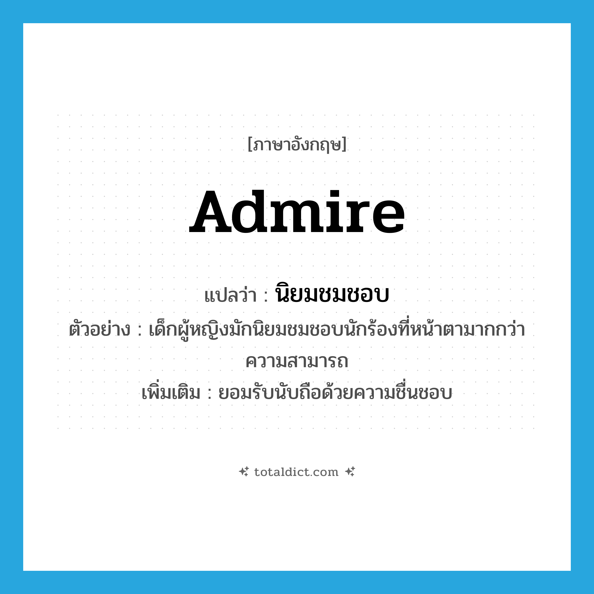 admire แปลว่า?, คำศัพท์ภาษาอังกฤษ admire แปลว่า นิยมชมชอบ ประเภท V ตัวอย่าง เด็กผู้หญิงมักนิยมชมชอบนักร้องที่หน้าตามากกว่าความสามารถ เพิ่มเติม ยอมรับนับถือด้วยความชื่นชอบ หมวด V