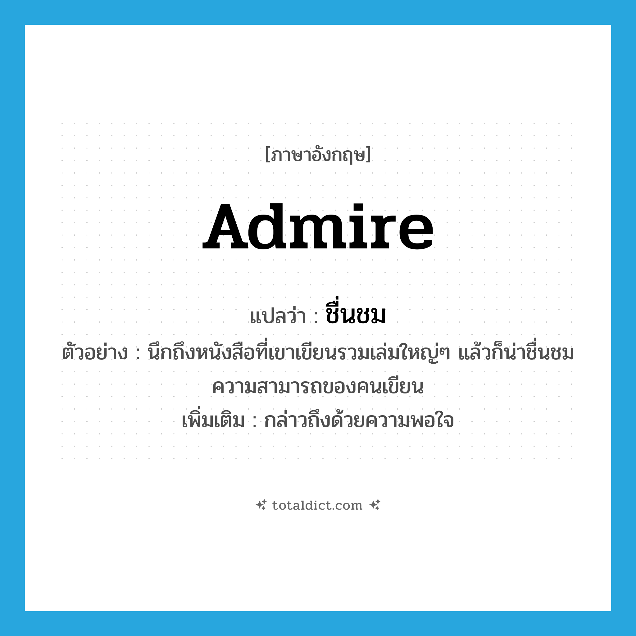 admire แปลว่า?, คำศัพท์ภาษาอังกฤษ admire แปลว่า ชื่นชม ประเภท V ตัวอย่าง นึกถึงหนังสือที่เขาเขียนรวมเล่มใหญ่ๆ แล้วก็น่าชื่นชมความสามารถของคนเขียน เพิ่มเติม กล่าวถึงด้วยความพอใจ หมวด V