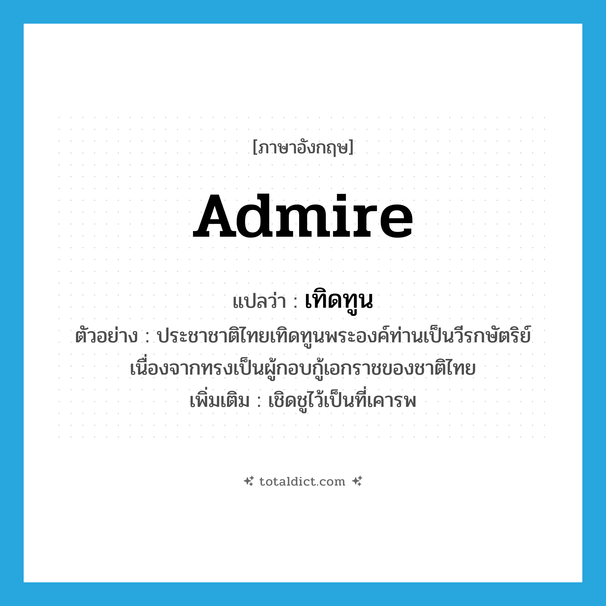 admire แปลว่า?, คำศัพท์ภาษาอังกฤษ admire แปลว่า เทิดทูน ประเภท V ตัวอย่าง ประชาชาติไทยเทิดทูนพระองค์ท่านเป็นวีรกษัตริย์ เนื่องจากทรงเป็นผู้กอบกู้เอกราชของชาติไทย เพิ่มเติม เชิดชูไว้เป็นที่เคารพ หมวด V