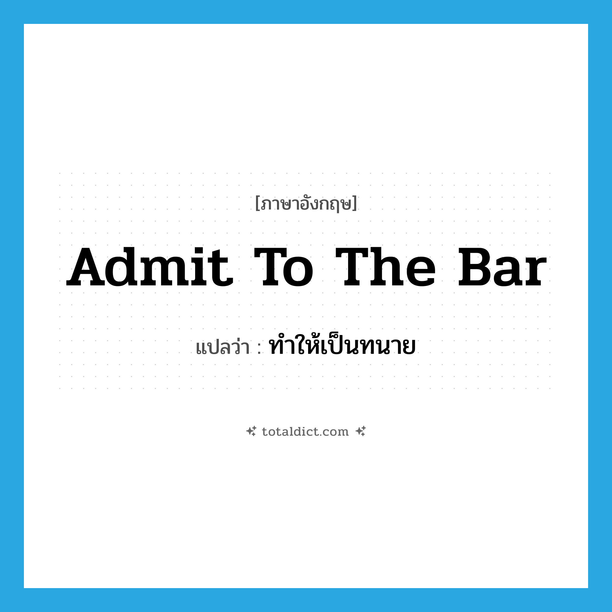 admit to the bar แปลว่า?, คำศัพท์ภาษาอังกฤษ admit to the bar แปลว่า ทำให้เป็นทนาย ประเภท IDM หมวด IDM