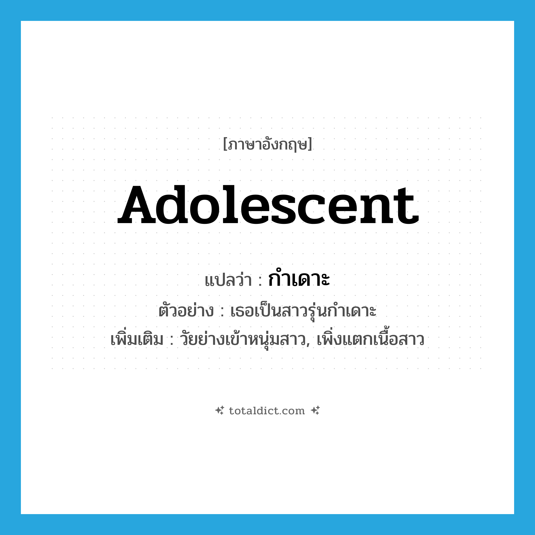 adolescent แปลว่า?, คำศัพท์ภาษาอังกฤษ adolescent แปลว่า กำเดาะ ประเภท ADJ ตัวอย่าง เธอเป็นสาวรุ่นกำเดาะ เพิ่มเติม วัยย่างเข้าหนุ่มสาว, เพิ่งแตกเนื้อสาว หมวด ADJ