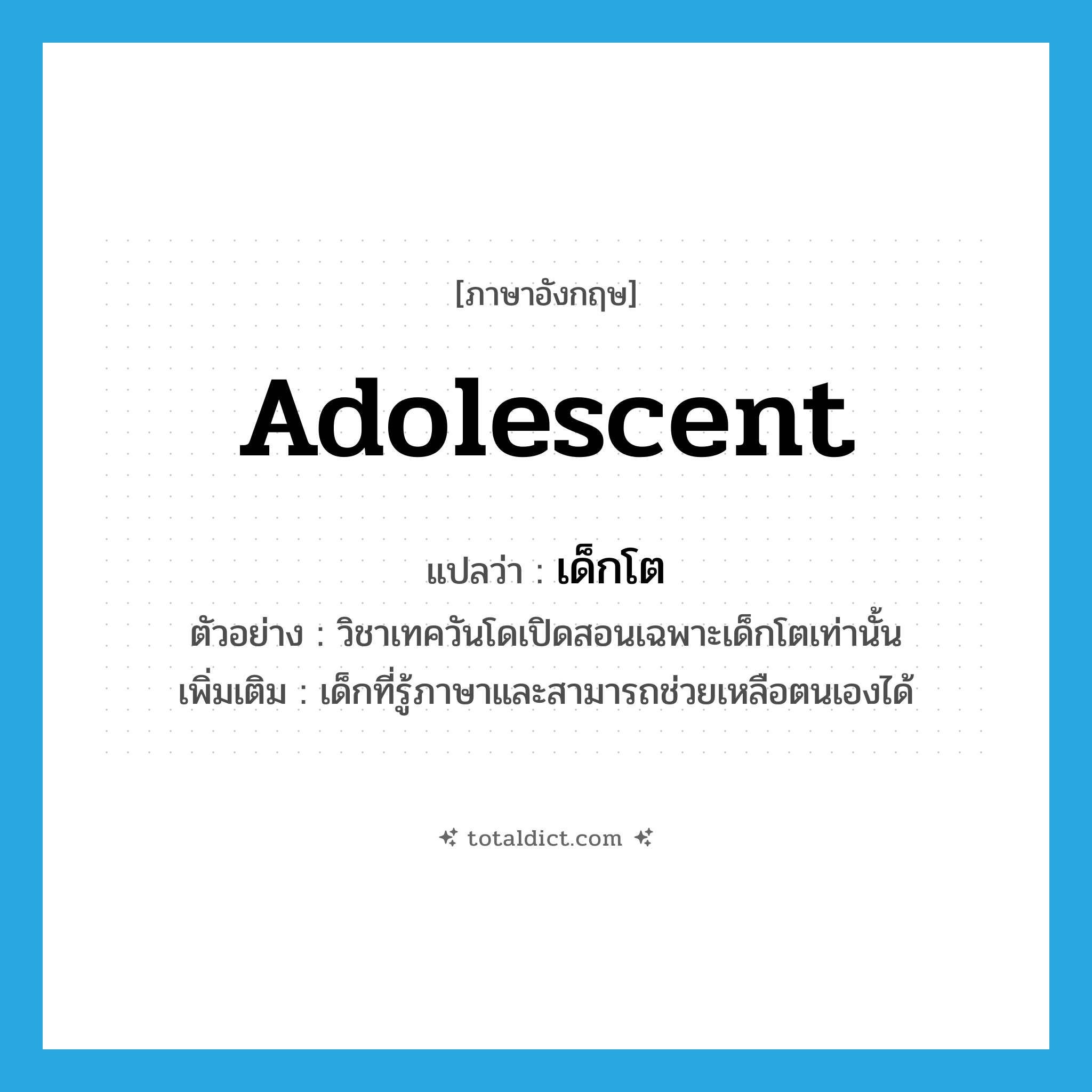 adolescent แปลว่า?, คำศัพท์ภาษาอังกฤษ adolescent แปลว่า เด็กโต ประเภท N ตัวอย่าง วิชาเทควันโดเปิดสอนเฉพาะเด็กโตเท่านั้น เพิ่มเติม เด็กที่รู้ภาษาและสามารถช่วยเหลือตนเองได้ หมวด N