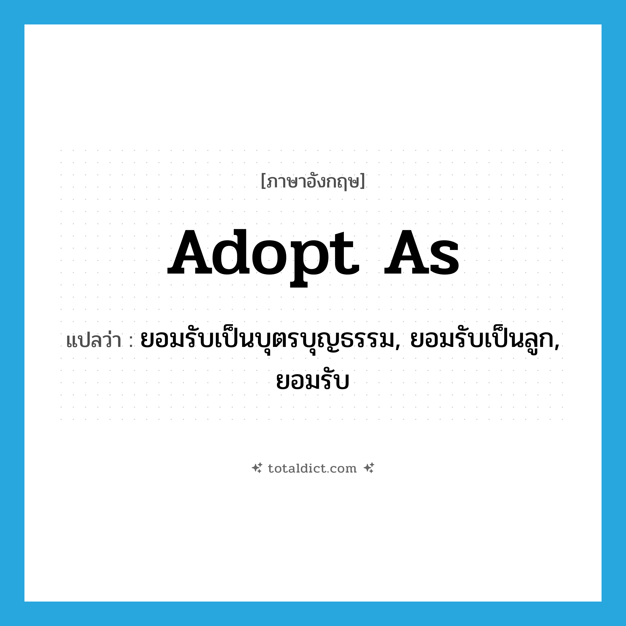 adopt as แปลว่า?, คำศัพท์ภาษาอังกฤษ adopt as แปลว่า ยอมรับเป็นบุตรบุญธรรม, ยอมรับเป็นลูก, ยอมรับ ประเภท PHRV หมวด PHRV