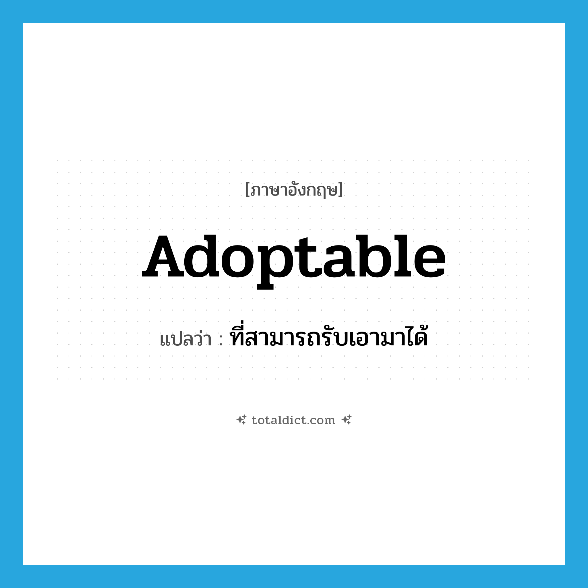 adoptable แปลว่า?, คำศัพท์ภาษาอังกฤษ adoptable แปลว่า ที่สามารถรับเอามาได้ ประเภท ADJ หมวด ADJ