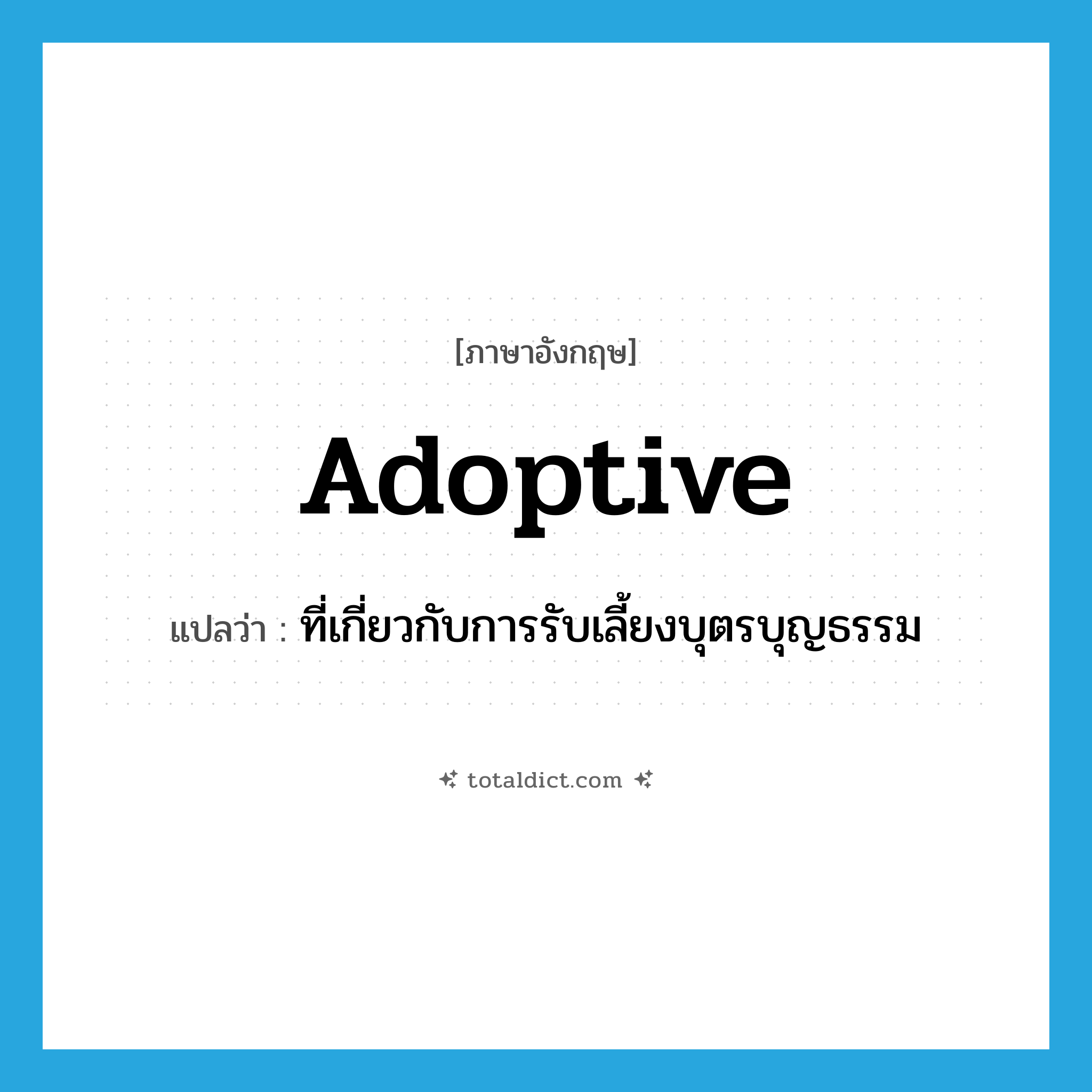 adoptive แปลว่า?, คำศัพท์ภาษาอังกฤษ adoptive แปลว่า ที่เกี่ยวกับการรับเลี้ยงบุตรบุญธรรม ประเภท ADJ หมวด ADJ