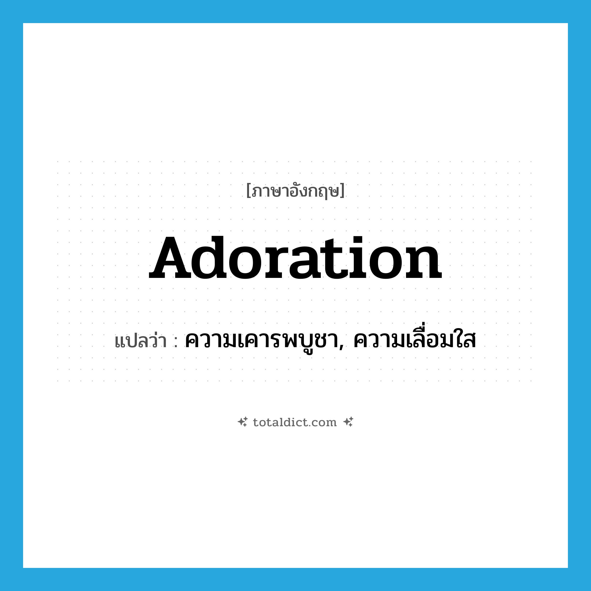 adoration แปลว่า?, คำศัพท์ภาษาอังกฤษ adoration แปลว่า ความเคารพบูชา, ความเลื่อมใส ประเภท N หมวด N