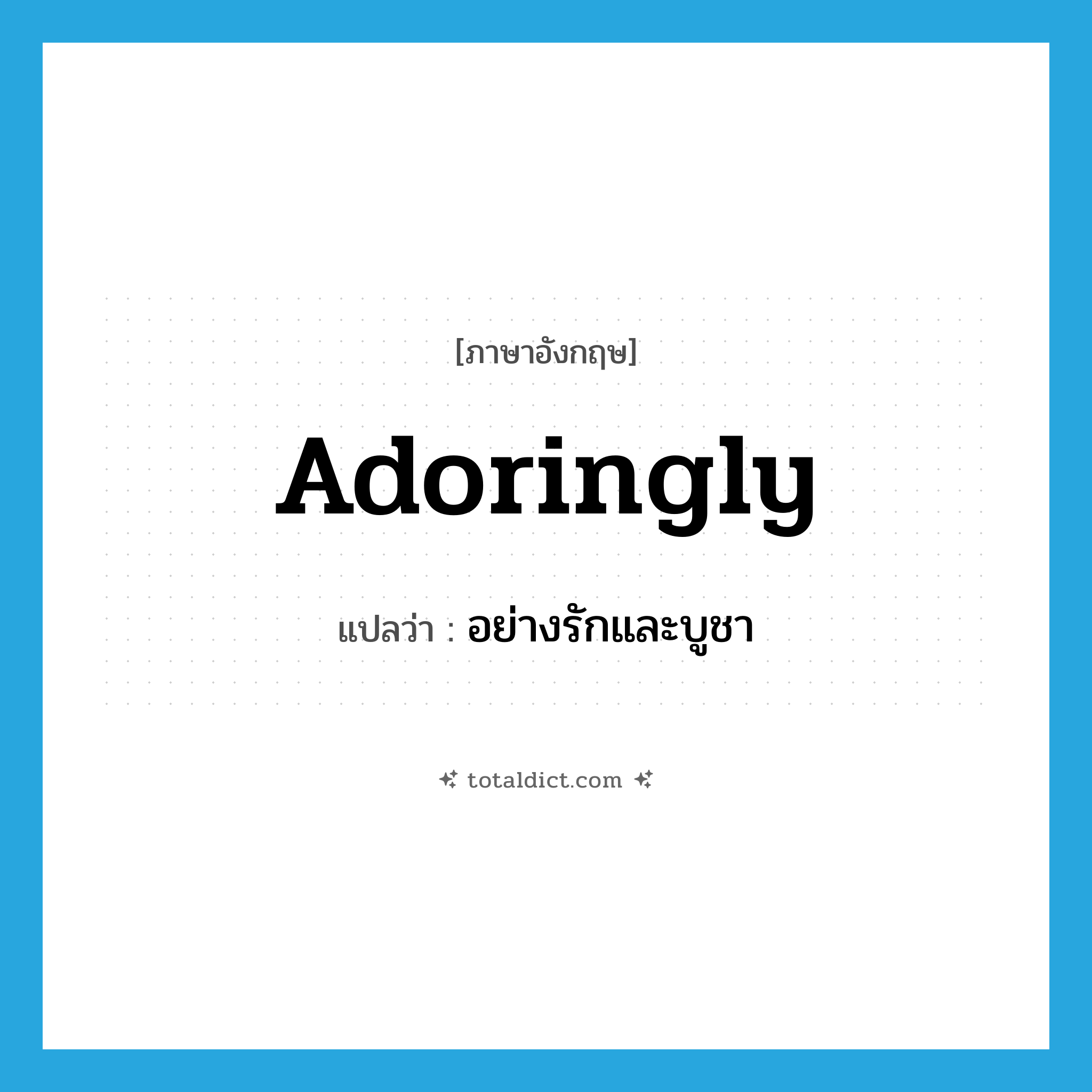 adoringly แปลว่า?, คำศัพท์ภาษาอังกฤษ adoringly แปลว่า อย่างรักและบูชา ประเภท ADJ หมวด ADJ