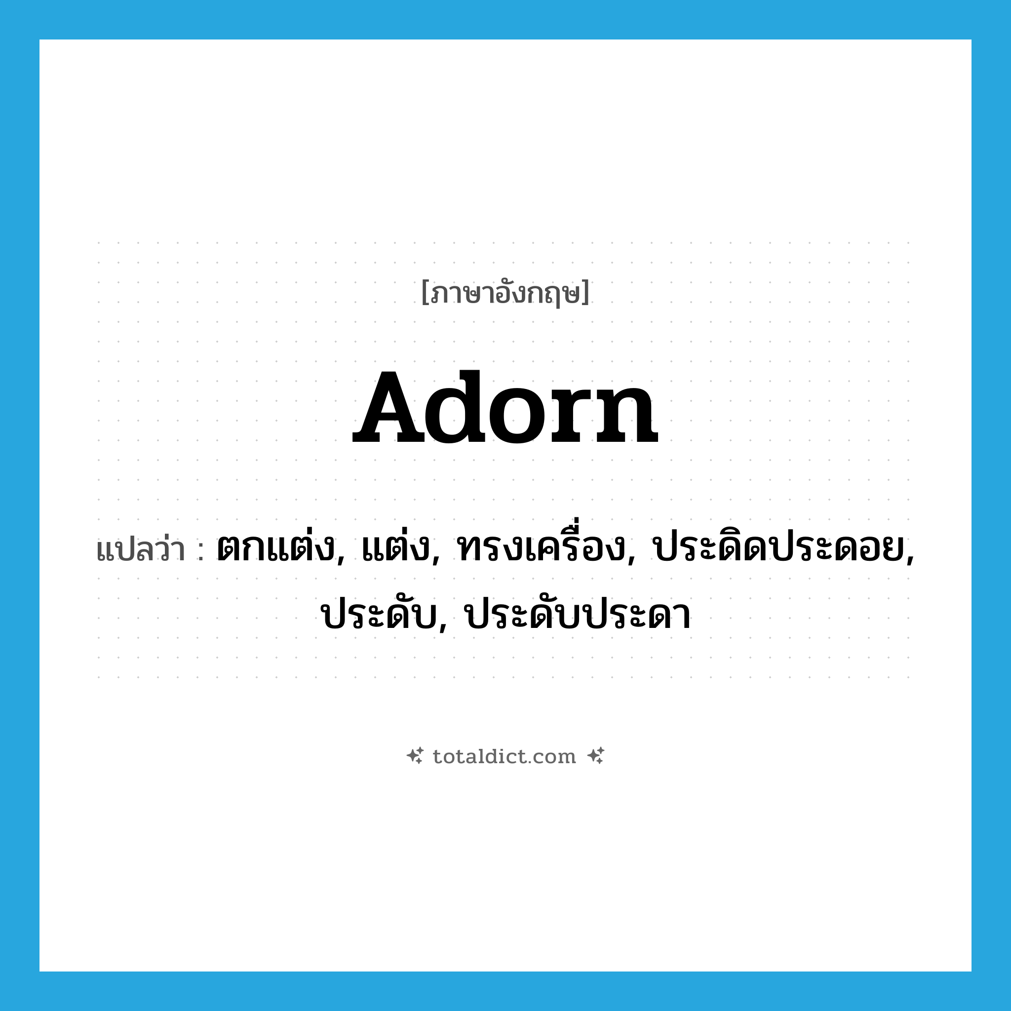 adorn แปลว่า?, คำศัพท์ภาษาอังกฤษ adorn แปลว่า ตกแต่ง, แต่ง, ทรงเครื่อง, ประดิดประดอย, ประดับ, ประดับประดา ประเภท VT หมวด VT