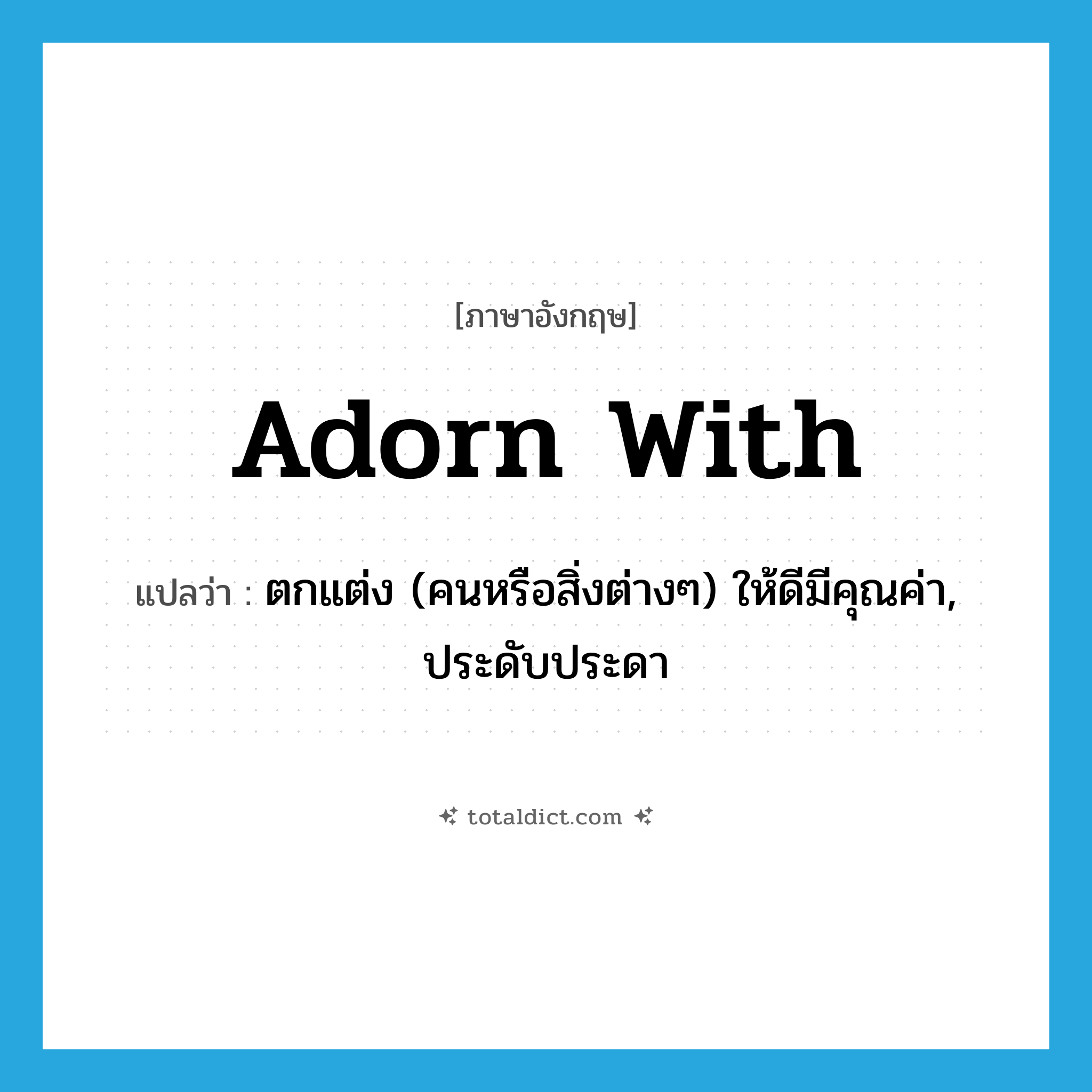 adorn with แปลว่า?, คำศัพท์ภาษาอังกฤษ adorn with แปลว่า ตกแต่ง (คนหรือสิ่งต่างๆ) ให้ดีมีคุณค่า, ประดับประดา ประเภท PHRV หมวด PHRV