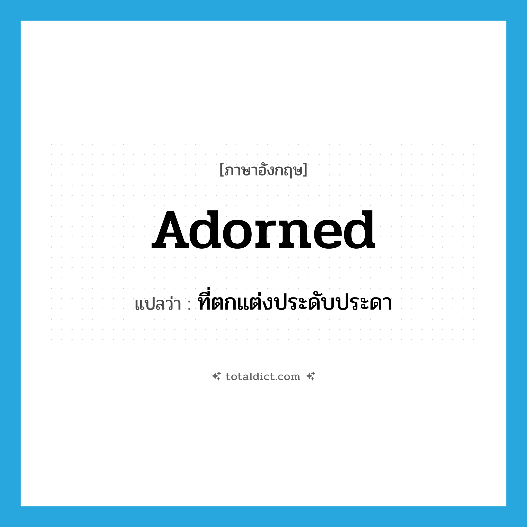 adorned แปลว่า?, คำศัพท์ภาษาอังกฤษ adorned แปลว่า ที่ตกแต่งประดับประดา ประเภท ADJ หมวด ADJ