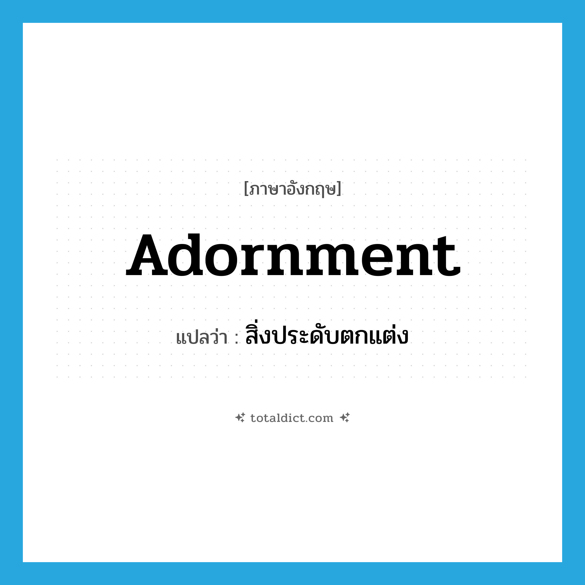 adornment แปลว่า?, คำศัพท์ภาษาอังกฤษ adornment แปลว่า สิ่งประดับตกแต่ง ประเภท N หมวด N