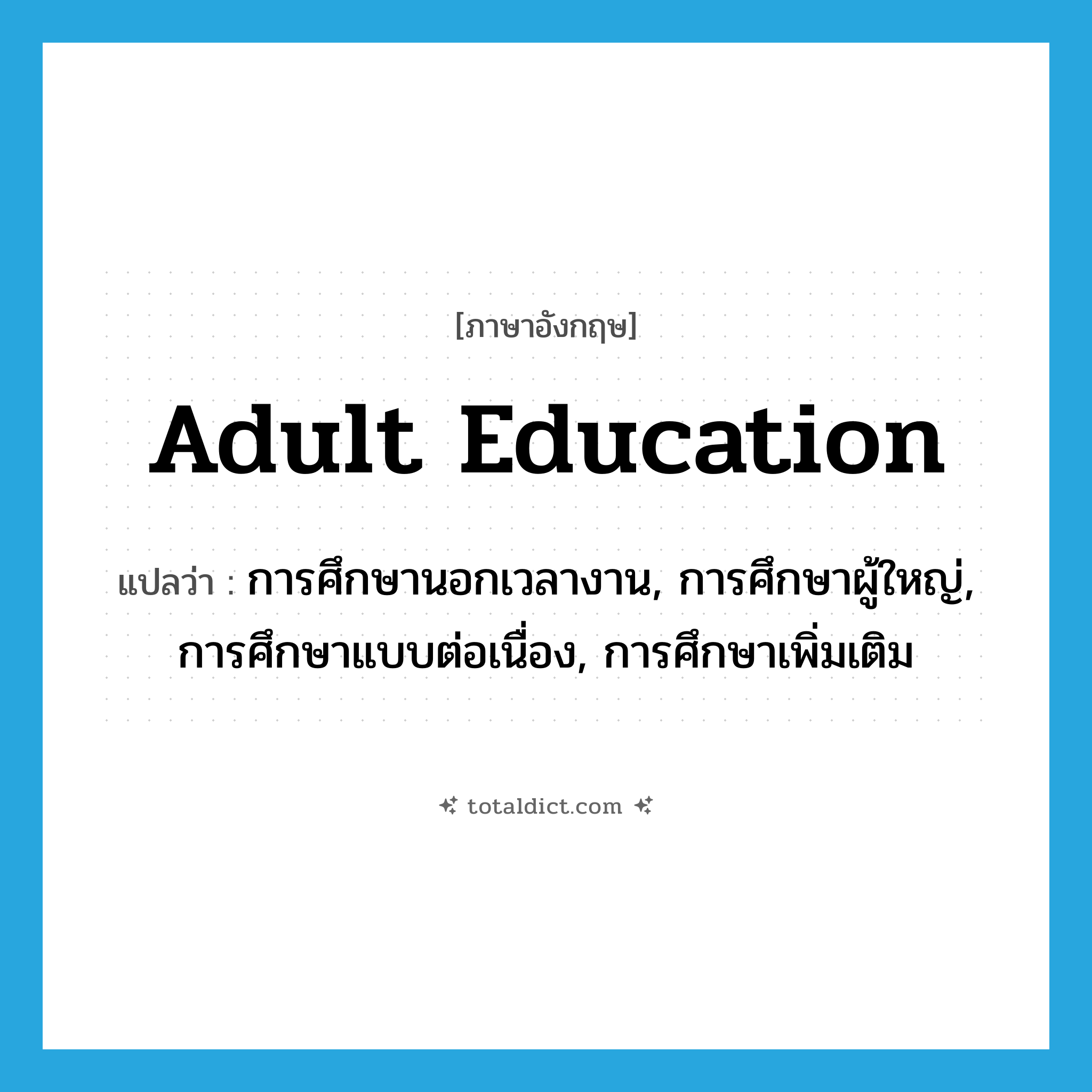 adult education แปลว่า?, คำศัพท์ภาษาอังกฤษ adult education แปลว่า การศึกษานอกเวลางาน, การศึกษาผู้ใหญ่, การศึกษาแบบต่อเนื่อง, การศึกษาเพิ่มเติม ประเภท N หมวด N