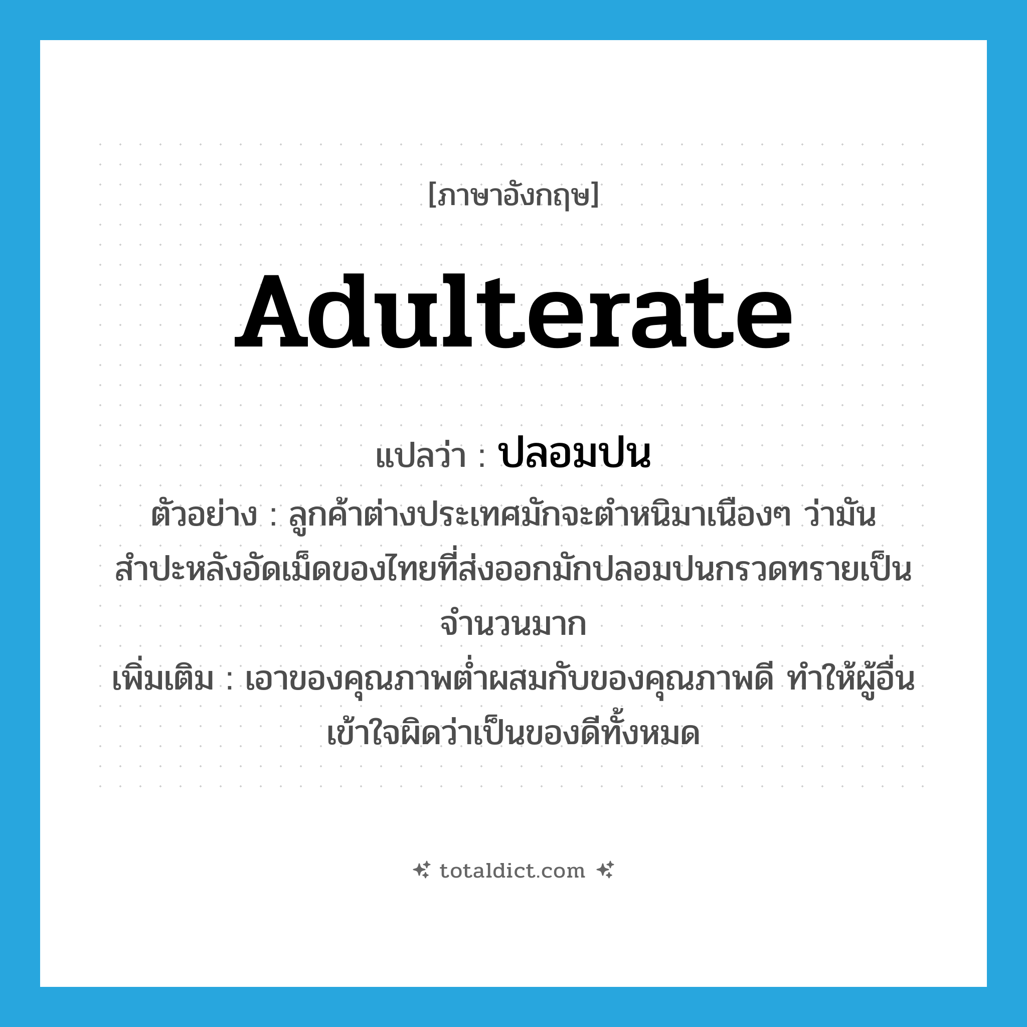 adulterate แปลว่า?, คำศัพท์ภาษาอังกฤษ adulterate แปลว่า ปลอมปน ประเภท V ตัวอย่าง ลูกค้าต่างประเทศมักจะตำหนิมาเนืองๆ ว่ามันสำปะหลังอัดเม็ดของไทยที่ส่งออกมักปลอมปนกรวดทรายเป็นจำนวนมาก เพิ่มเติม เอาของคุณภาพต่ำผสมกับของคุณภาพดี ทำให้ผู้อื่นเข้าใจผิดว่าเป็นของดีทั้งหมด หมวด V