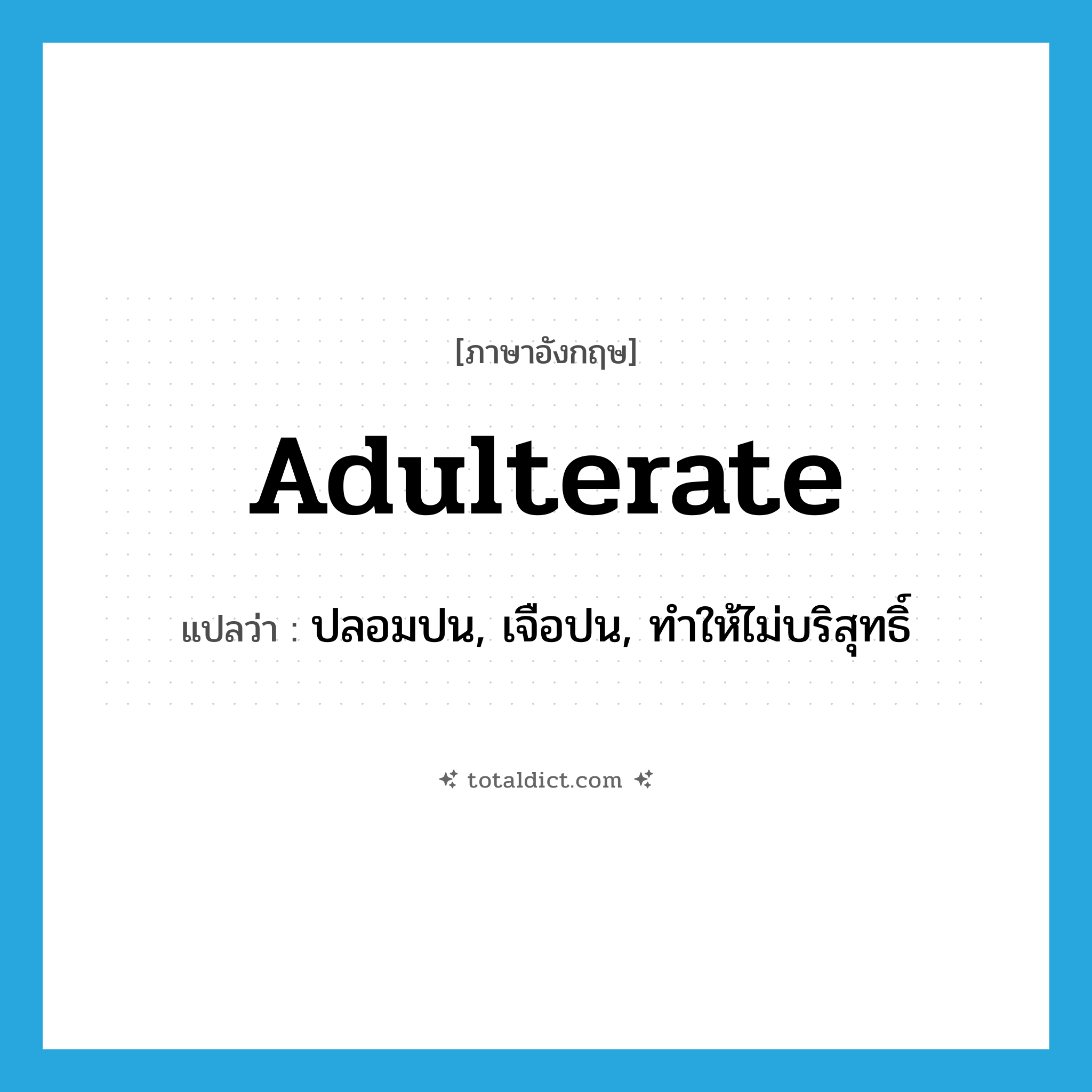 adulterate แปลว่า?, คำศัพท์ภาษาอังกฤษ adulterate แปลว่า ปลอมปน, เจือปน, ทำให้ไม่บริสุทธิ์ ประเภท VT หมวด VT