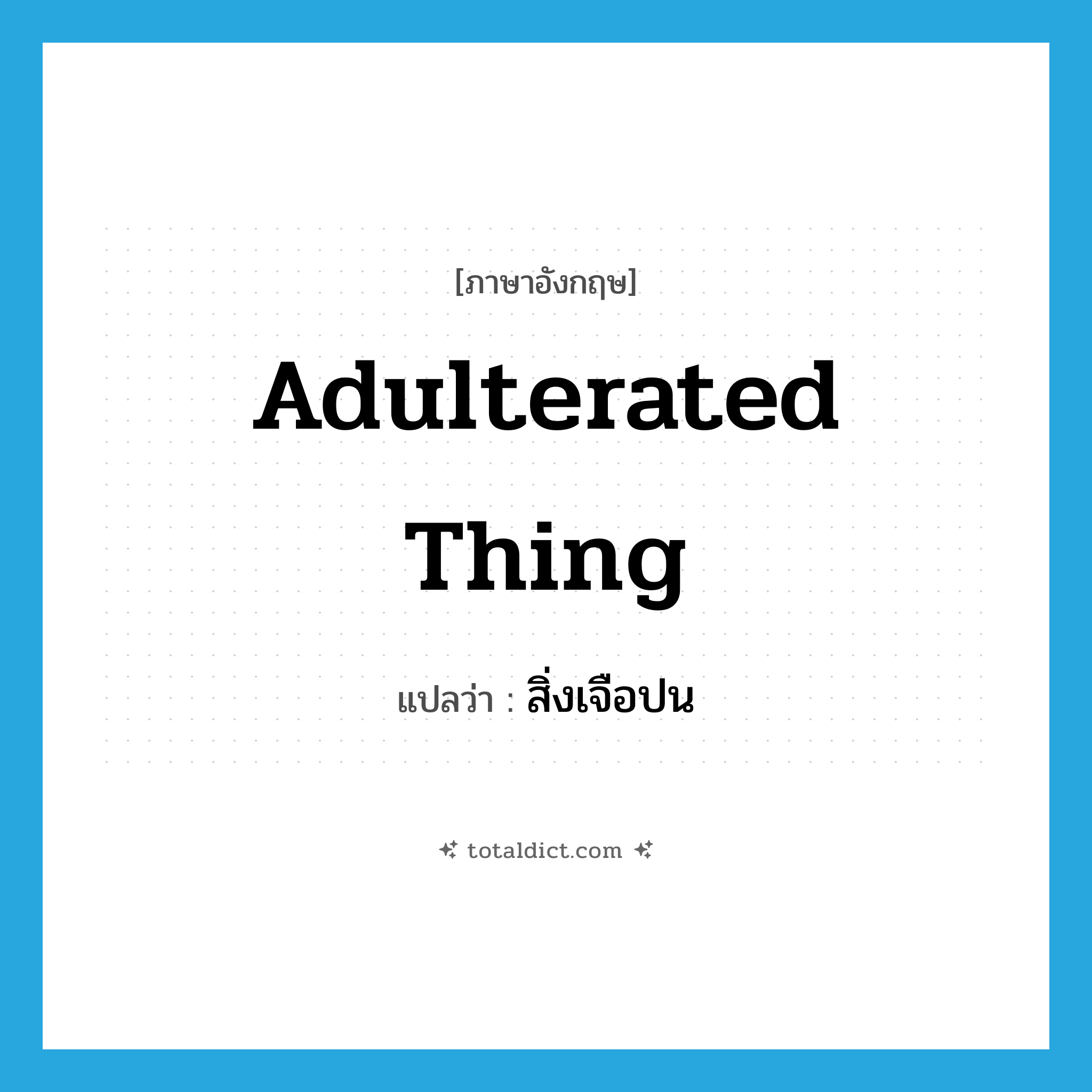 adulterated thing แปลว่า?, คำศัพท์ภาษาอังกฤษ adulterated thing แปลว่า สิ่งเจือปน ประเภท N หมวด N