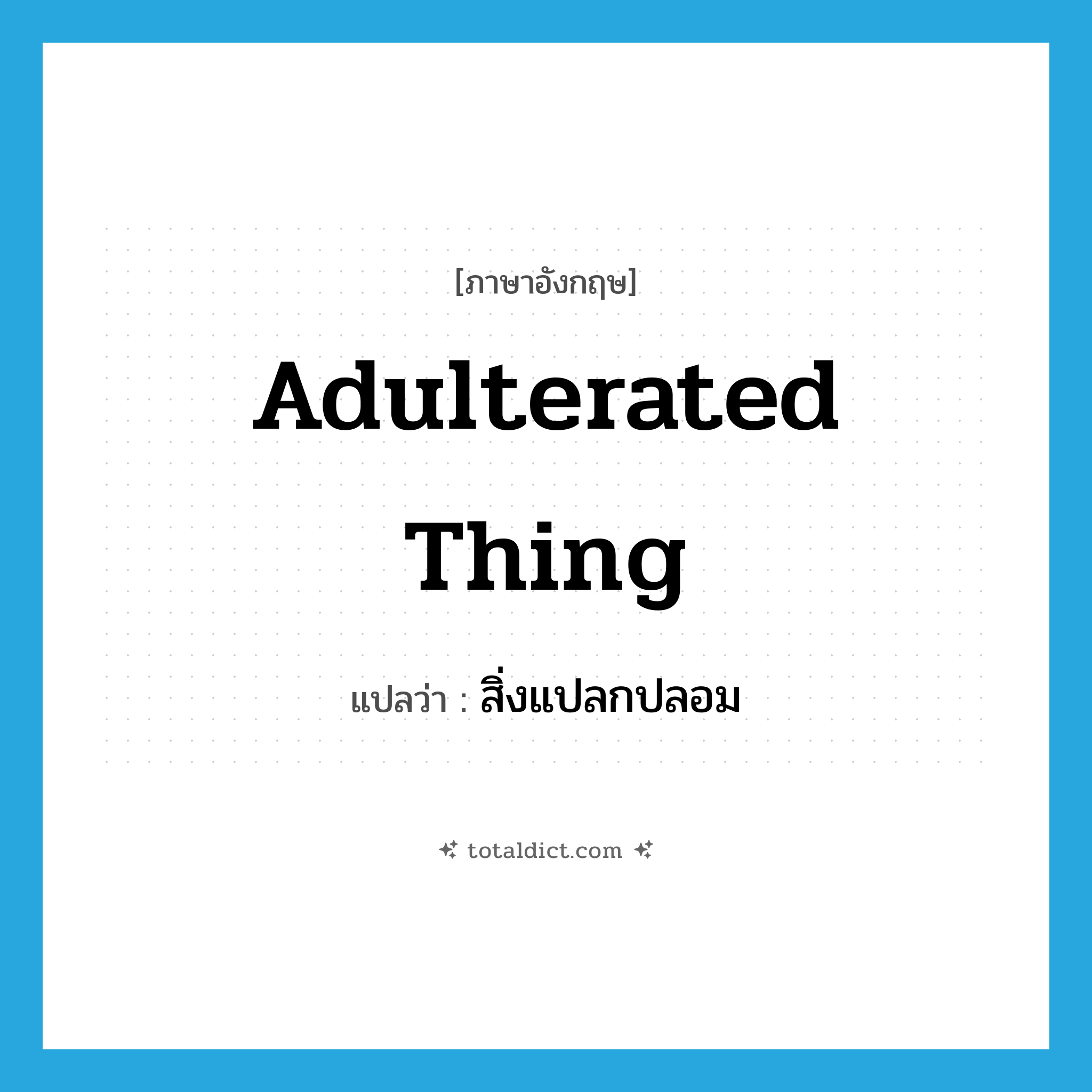 adulterated thing แปลว่า?, คำศัพท์ภาษาอังกฤษ adulterated thing แปลว่า สิ่งแปลกปลอม ประเภท N หมวด N