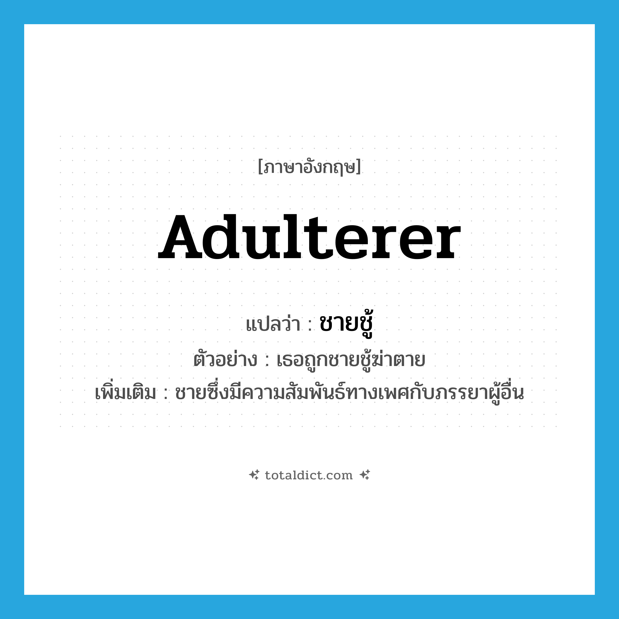 adulterer แปลว่า?, คำศัพท์ภาษาอังกฤษ adulterer แปลว่า ชายชู้ ประเภท N ตัวอย่าง เธอถูกชายชู้ฆ่าตาย เพิ่มเติม ชายซึ่งมีความสัมพันธ์ทางเพศกับภรรยาผู้อื่น หมวด N