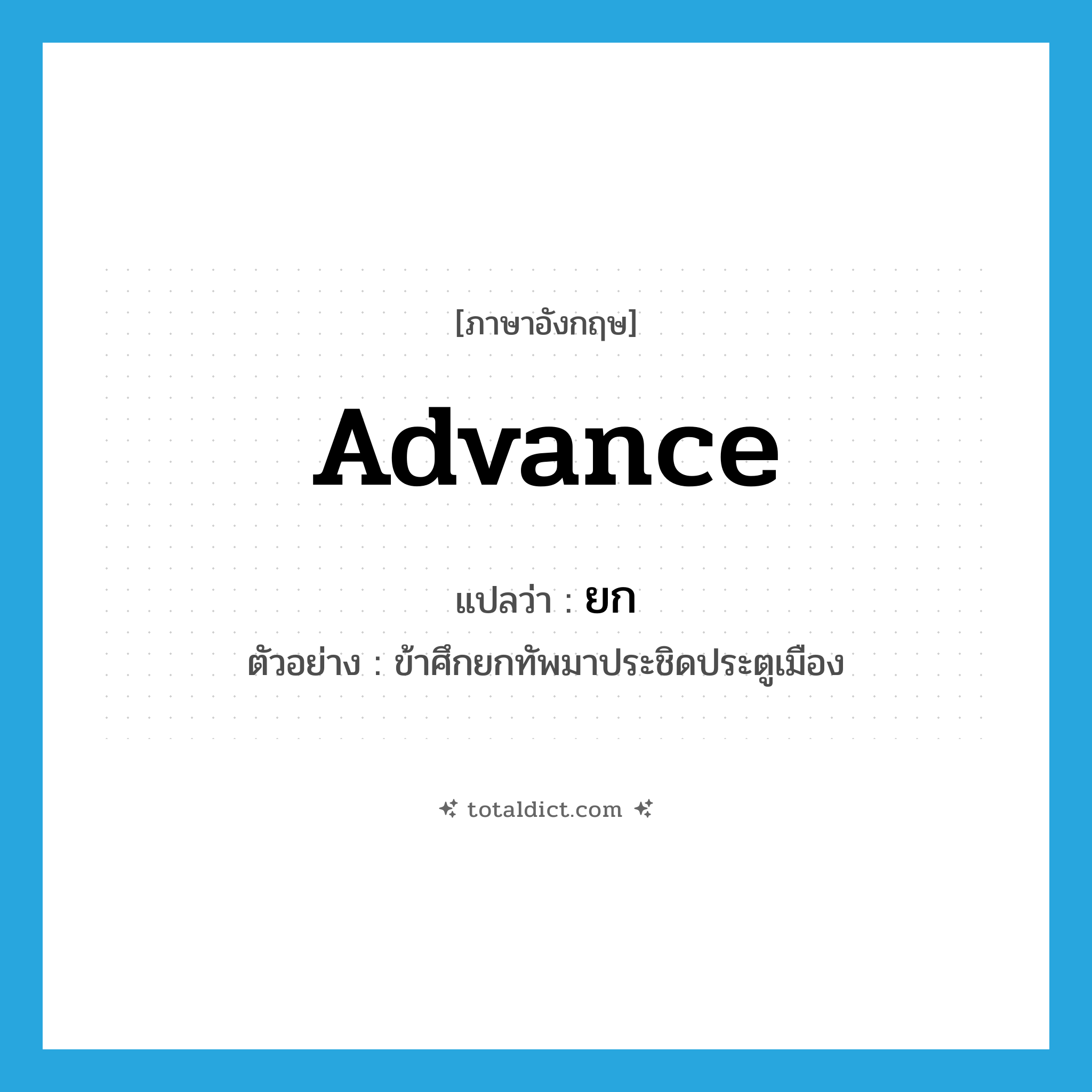 advance แปลว่า?, คำศัพท์ภาษาอังกฤษ advance แปลว่า ยก ประเภท V ตัวอย่าง ข้าศึกยกทัพมาประชิดประตูเมือง หมวด V