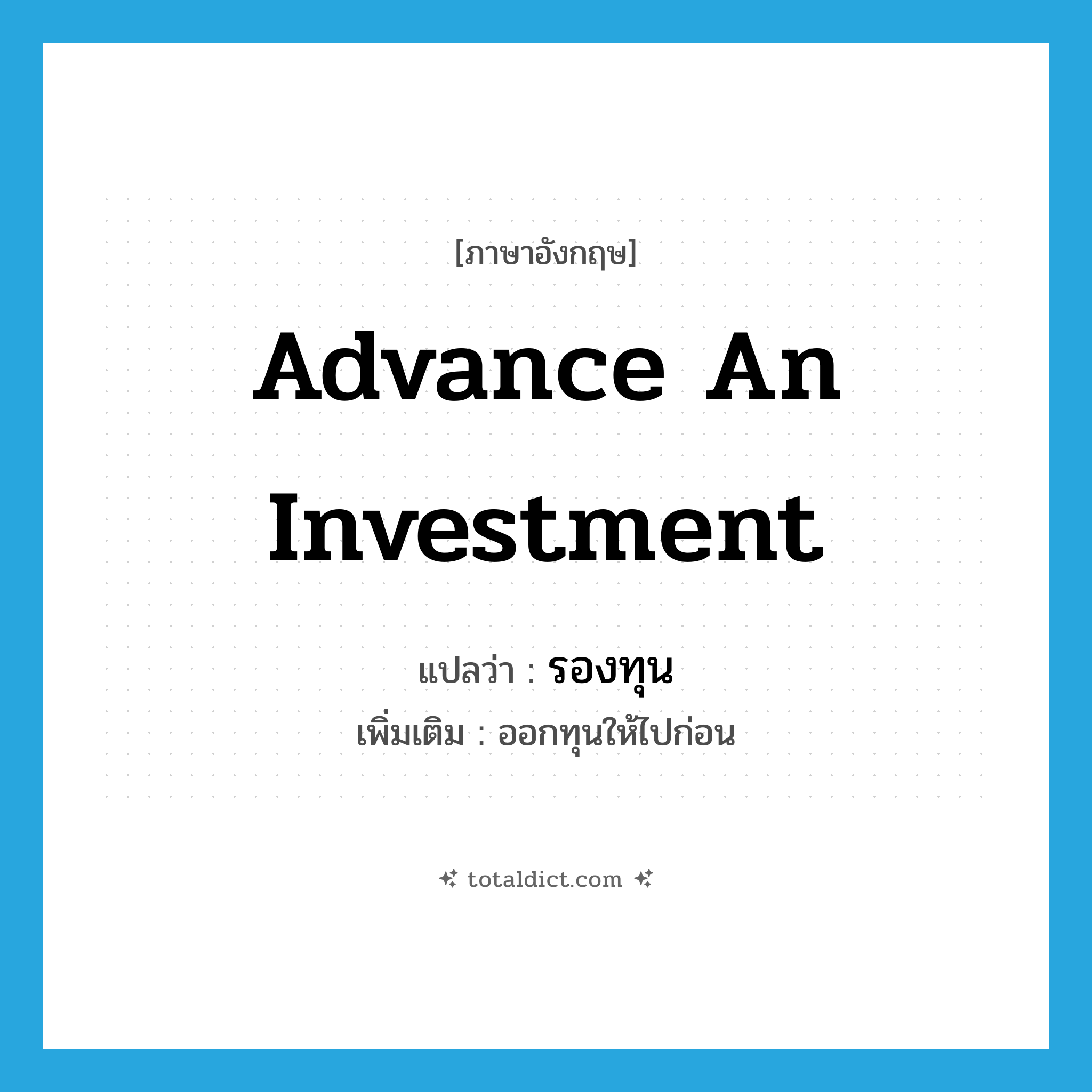 advance an investment แปลว่า?, คำศัพท์ภาษาอังกฤษ advance an investment แปลว่า รองทุน ประเภท V เพิ่มเติม ออกทุนให้ไปก่อน หมวด V