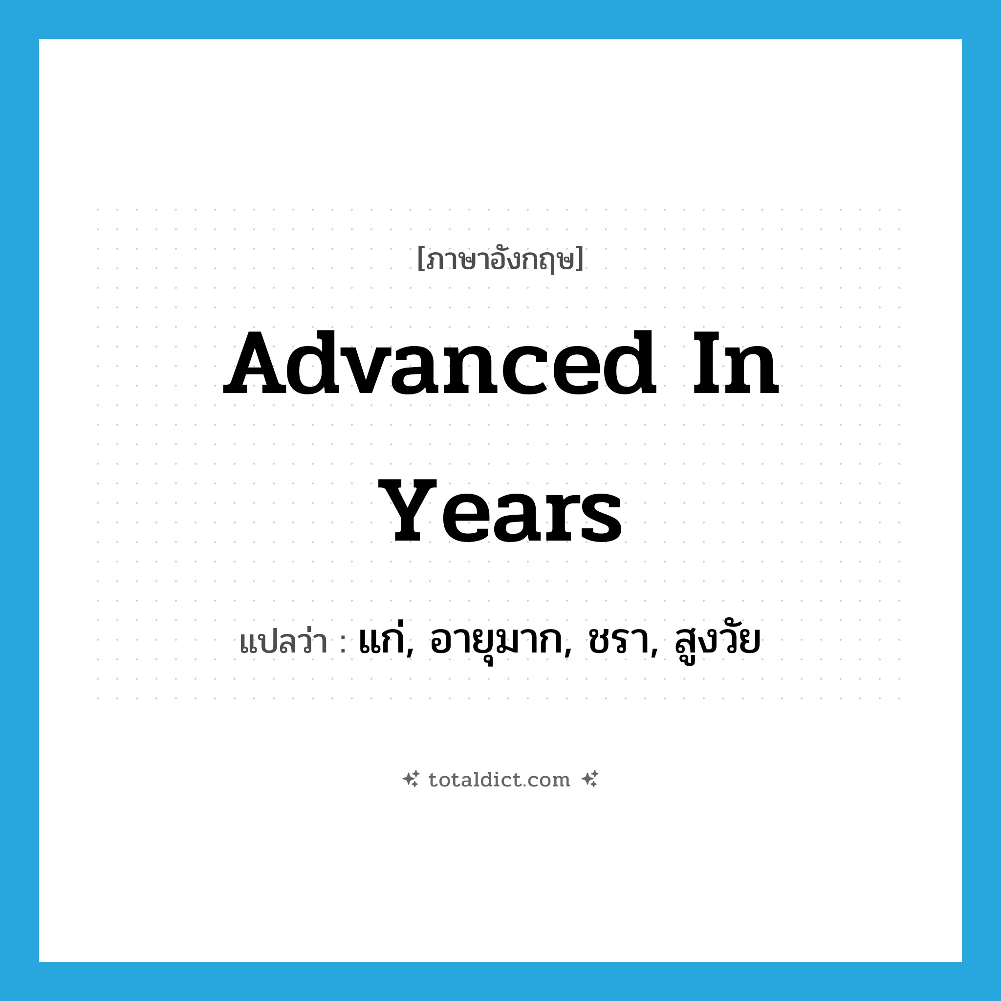 advanced in years แปลว่า?, คำศัพท์ภาษาอังกฤษ advanced in years แปลว่า แก่, อายุมาก, ชรา, สูงวัย ประเภท IDM หมวด IDM