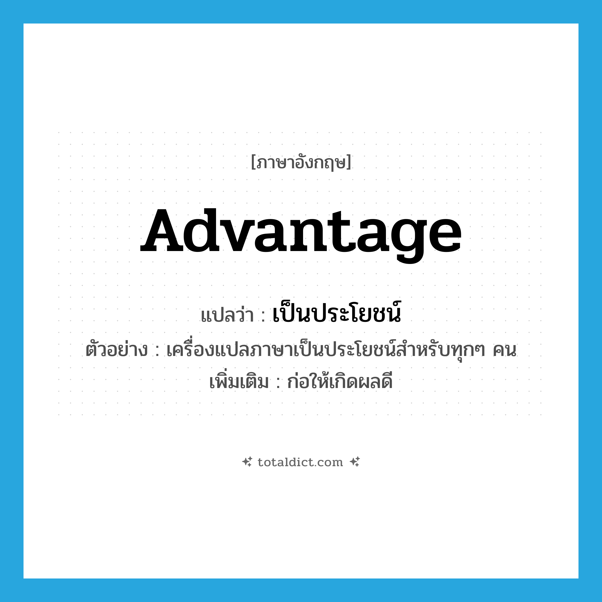 advantage แปลว่า?, คำศัพท์ภาษาอังกฤษ advantage แปลว่า เป็นประโยชน์ ประเภท V ตัวอย่าง เครื่องแปลภาษาเป็นประโยชน์สำหรับทุกๆ คน เพิ่มเติม ก่อให้เกิดผลดี หมวด V