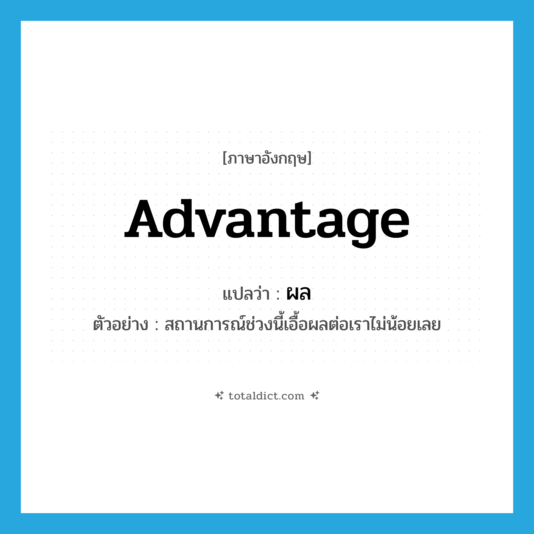 advantage แปลว่า?, คำศัพท์ภาษาอังกฤษ advantage แปลว่า ผล ประเภท N ตัวอย่าง สถานการณ์ช่วงนี้เอื้อผลต่อเราไม่น้อยเลย หมวด N