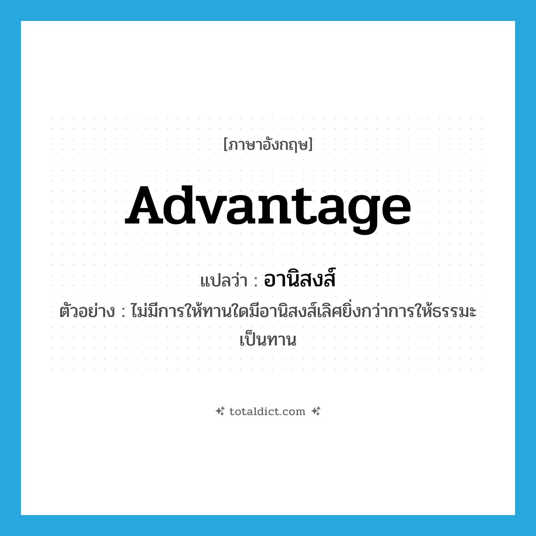 advantage แปลว่า?, คำศัพท์ภาษาอังกฤษ advantage แปลว่า อานิสงส์ ประเภท N ตัวอย่าง ไม่มีการให้ทานใดมีอานิสงส์เลิศยิ่งกว่าการให้ธรรมะเป็นทาน หมวด N