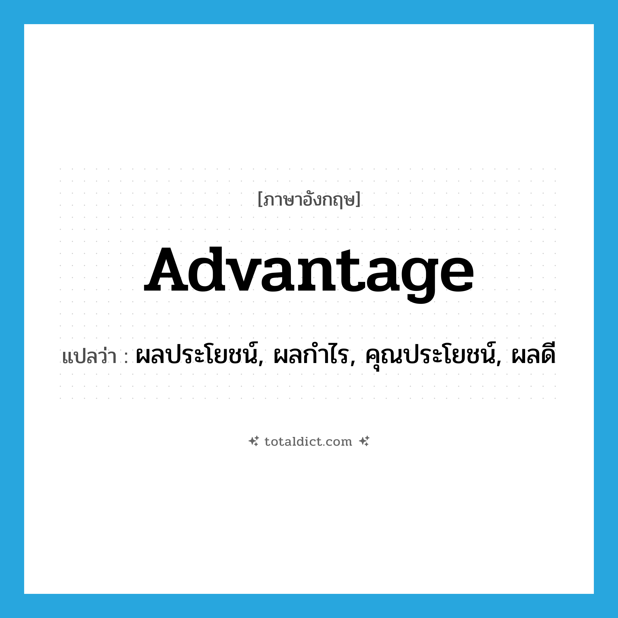 advantage แปลว่า?, คำศัพท์ภาษาอังกฤษ advantage แปลว่า ผลประโยชน์, ผลกำไร, คุณประโยชน์, ผลดี ประเภท N หมวด N