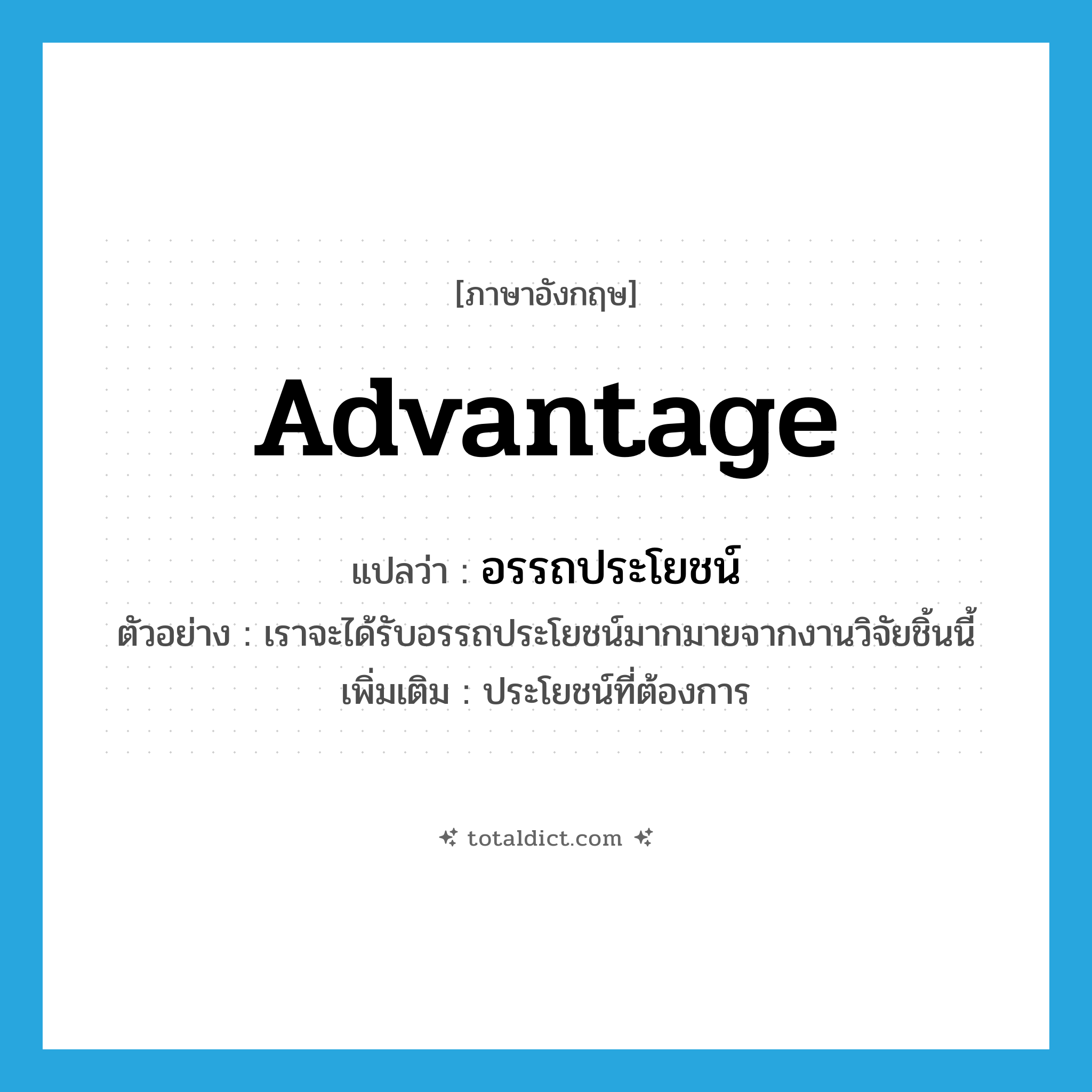 advantage แปลว่า?, คำศัพท์ภาษาอังกฤษ advantage แปลว่า อรรถประโยชน์ ประเภท N ตัวอย่าง เราจะได้รับอรรถประโยชน์มากมายจากงานวิจัยชิ้นนี้ เพิ่มเติม ประโยชน์ที่ต้องการ หมวด N