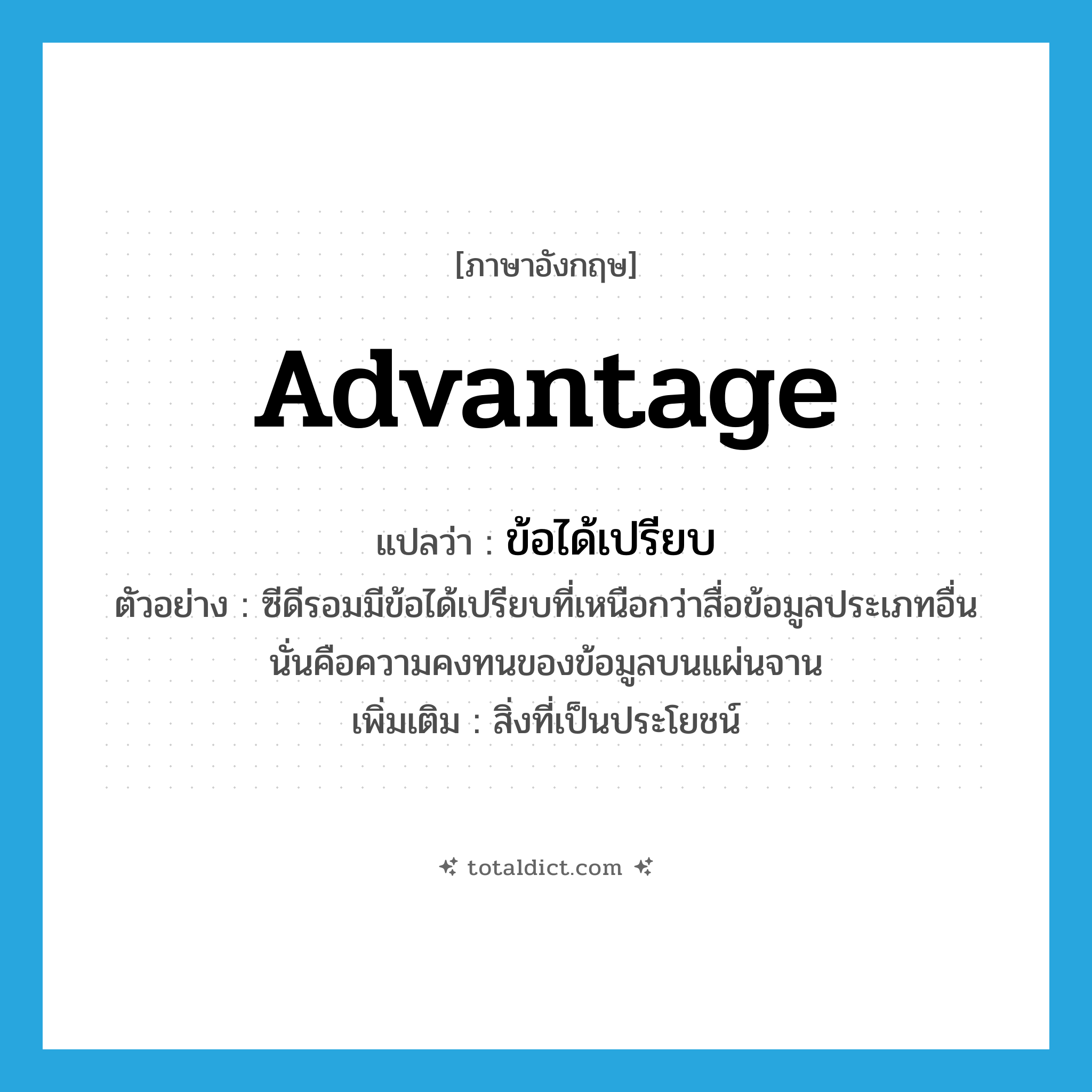 advantage แปลว่า?, คำศัพท์ภาษาอังกฤษ advantage แปลว่า ข้อได้เปรียบ ประเภท N ตัวอย่าง ซีดีรอมมีข้อได้เปรียบที่เหนือกว่าสื่อข้อมูลประเภทอื่นนั่นคือความคงทนของข้อมูลบนแผ่นจาน เพิ่มเติม สิ่งที่เป็นประโยชน์ หมวด N