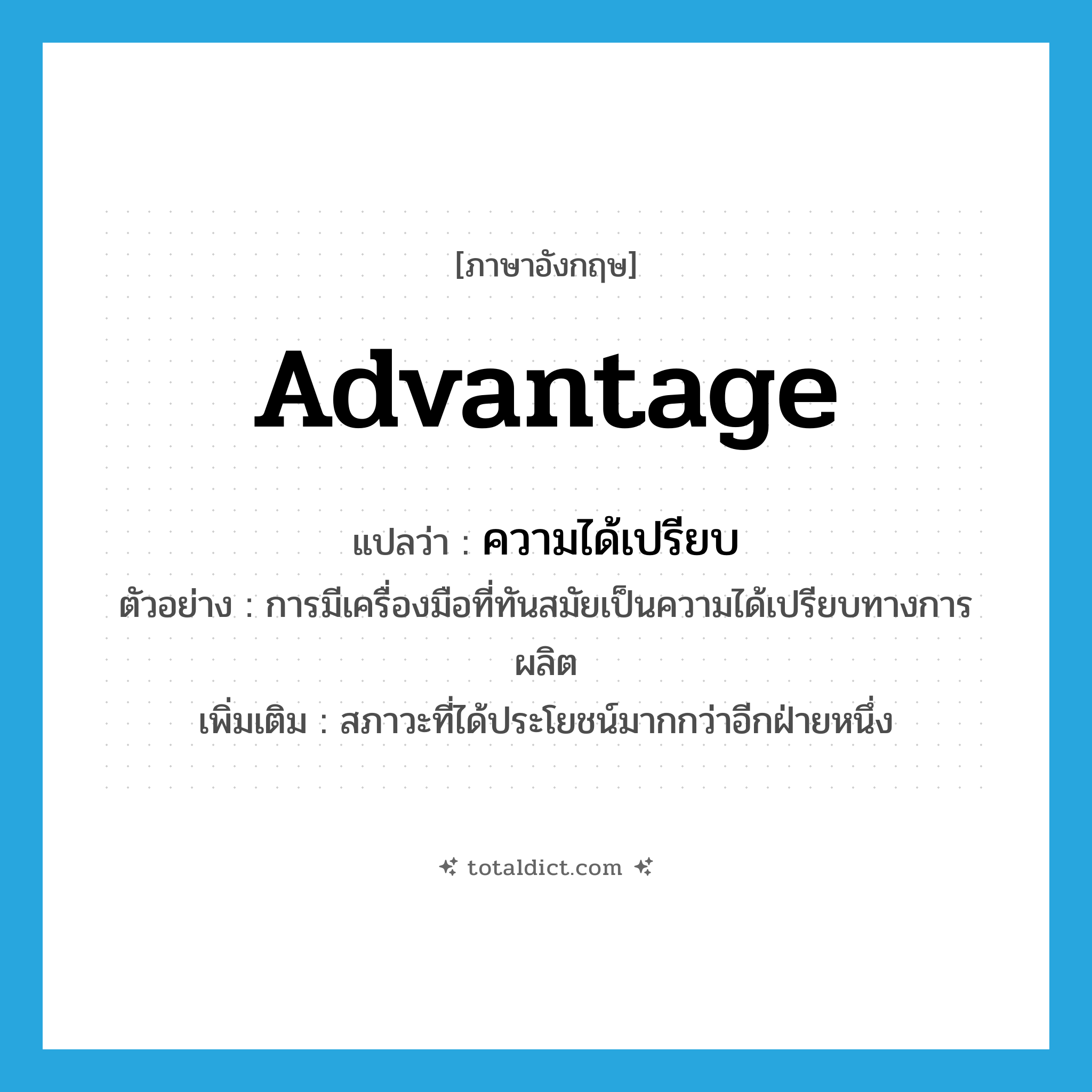 advantage แปลว่า?, คำศัพท์ภาษาอังกฤษ advantage แปลว่า ความได้เปรียบ ประเภท N ตัวอย่าง การมีเครื่องมือที่ทันสมัยเป็นความได้เปรียบทางการผลิต เพิ่มเติม สภาวะที่ได้ประโยชน์มากกว่าอีกฝ่ายหนึ่ง หมวด N