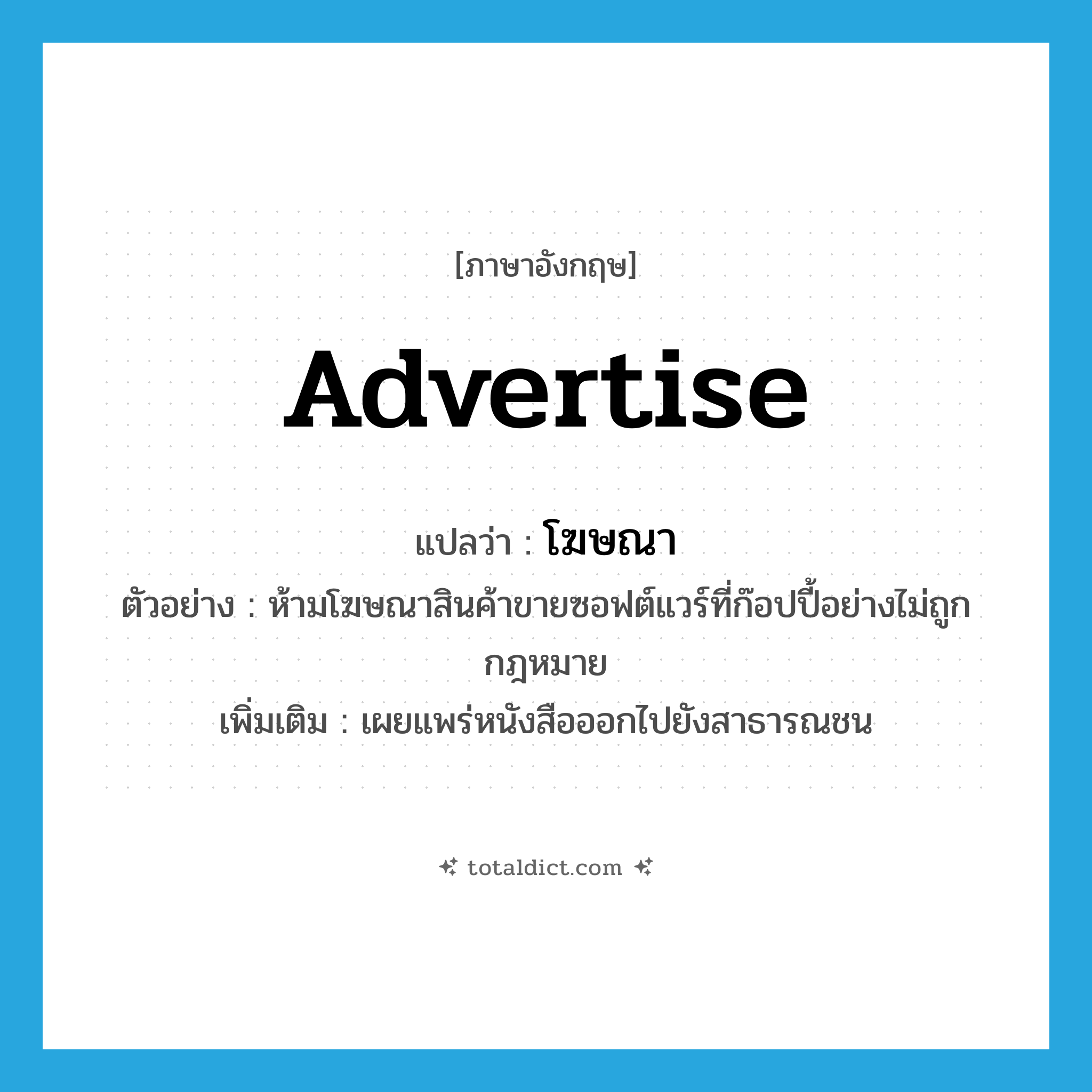 advertise แปลว่า?, คำศัพท์ภาษาอังกฤษ advertise แปลว่า โฆษณา ประเภท V ตัวอย่าง ห้ามโฆษณาสินค้าขายซอฟต์แวร์ที่ก๊อปปี้อย่างไม่ถูกกฎหมาย เพิ่มเติม เผยแพร่หนังสือออกไปยังสาธารณชน หมวด V