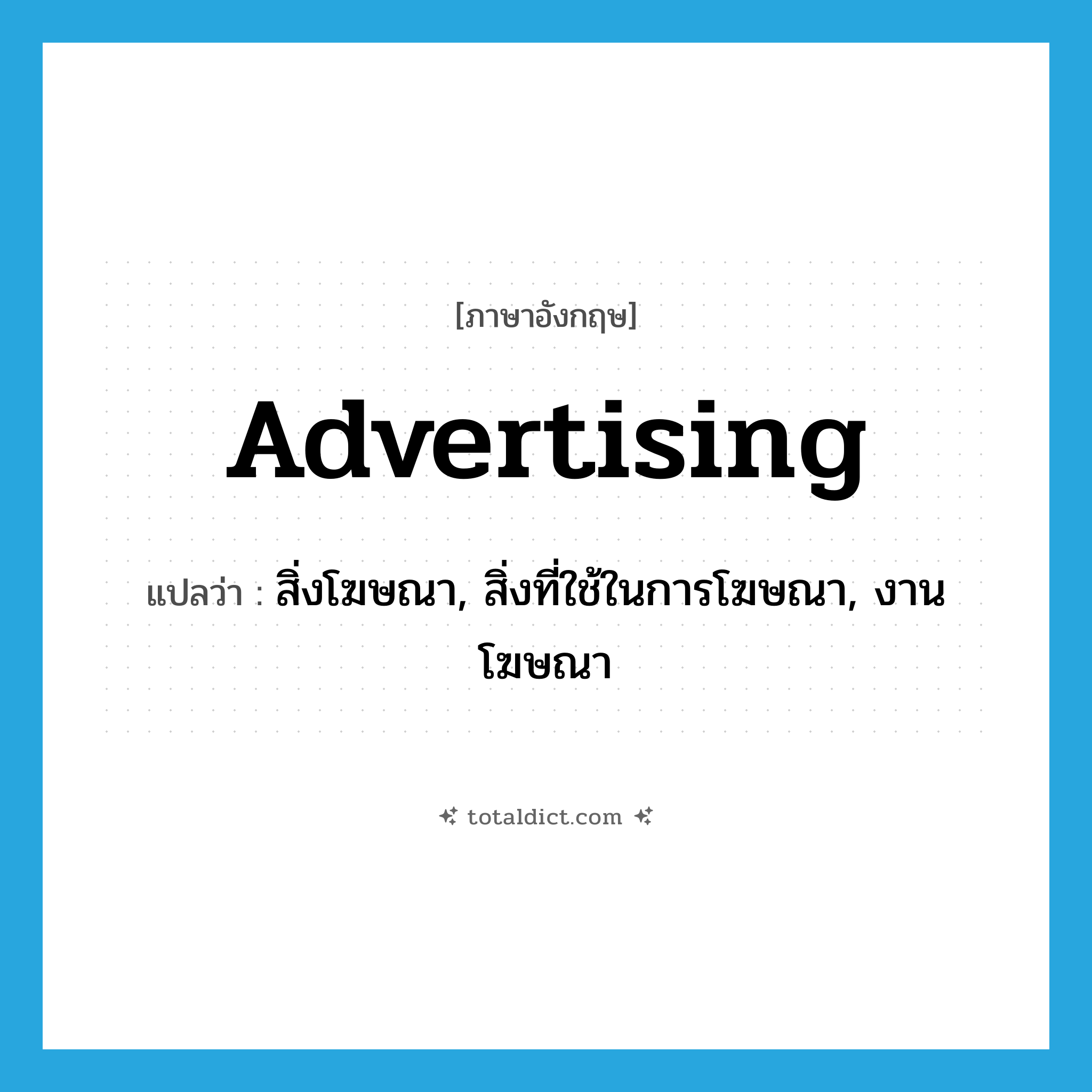 advertising แปลว่า?, คำศัพท์ภาษาอังกฤษ advertising แปลว่า สิ่งโฆษณา, สิ่งที่ใช้ในการโฆษณา, งานโฆษณา ประเภท N หมวด N