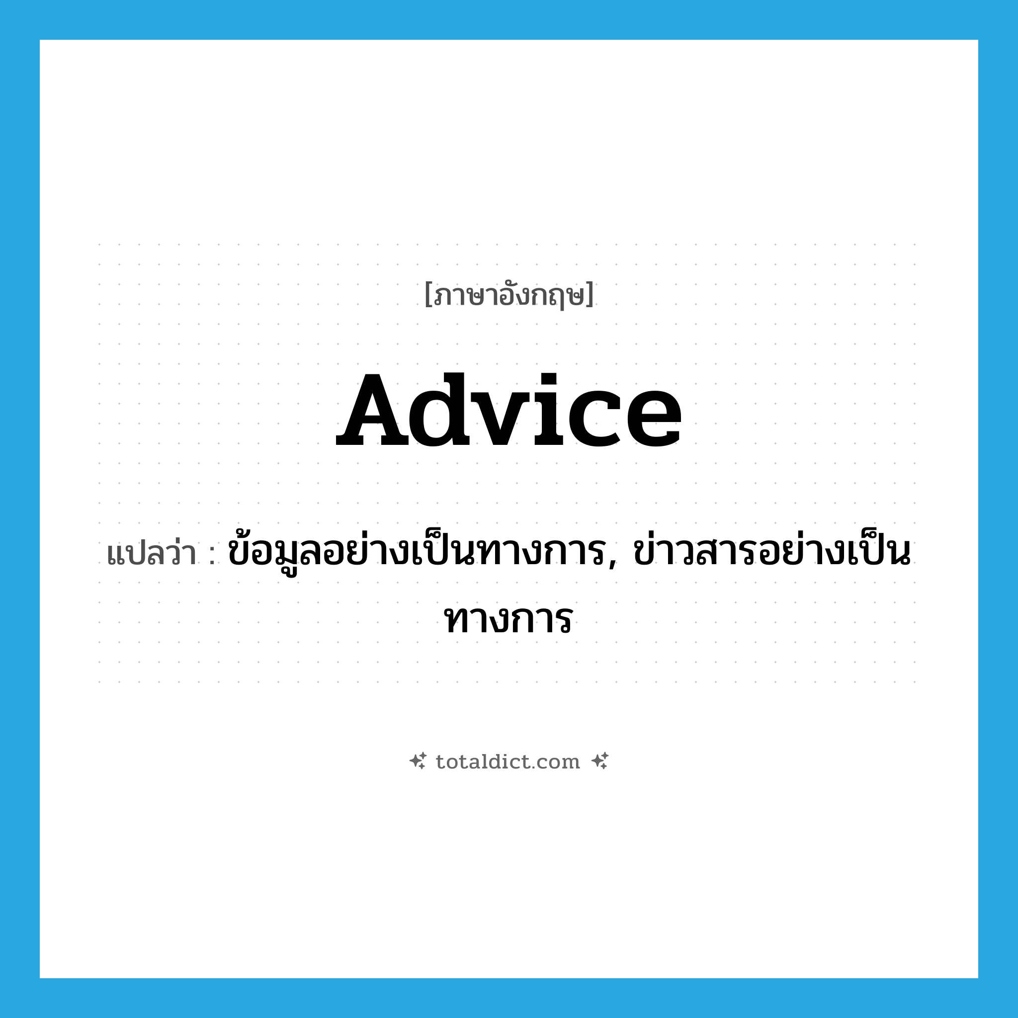 advice แปลว่า?, คำศัพท์ภาษาอังกฤษ advice แปลว่า ข้อมูลอย่างเป็นทางการ, ข่าวสารอย่างเป็นทางการ ประเภท N หมวด N