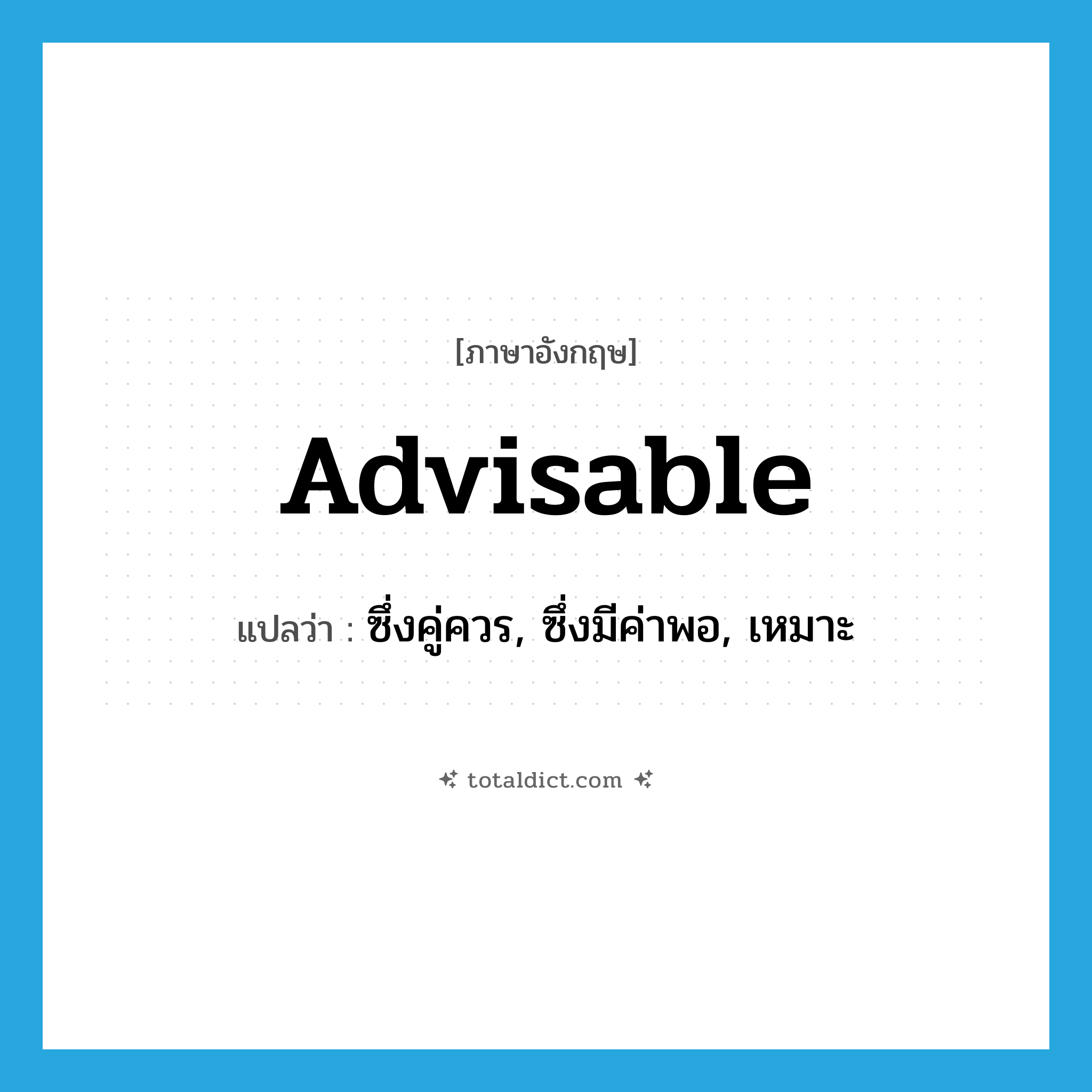 advisable แปลว่า?, คำศัพท์ภาษาอังกฤษ advisable แปลว่า ซึ่งคู่ควร, ซึ่งมีค่าพอ, เหมาะ ประเภท ADJ หมวด ADJ