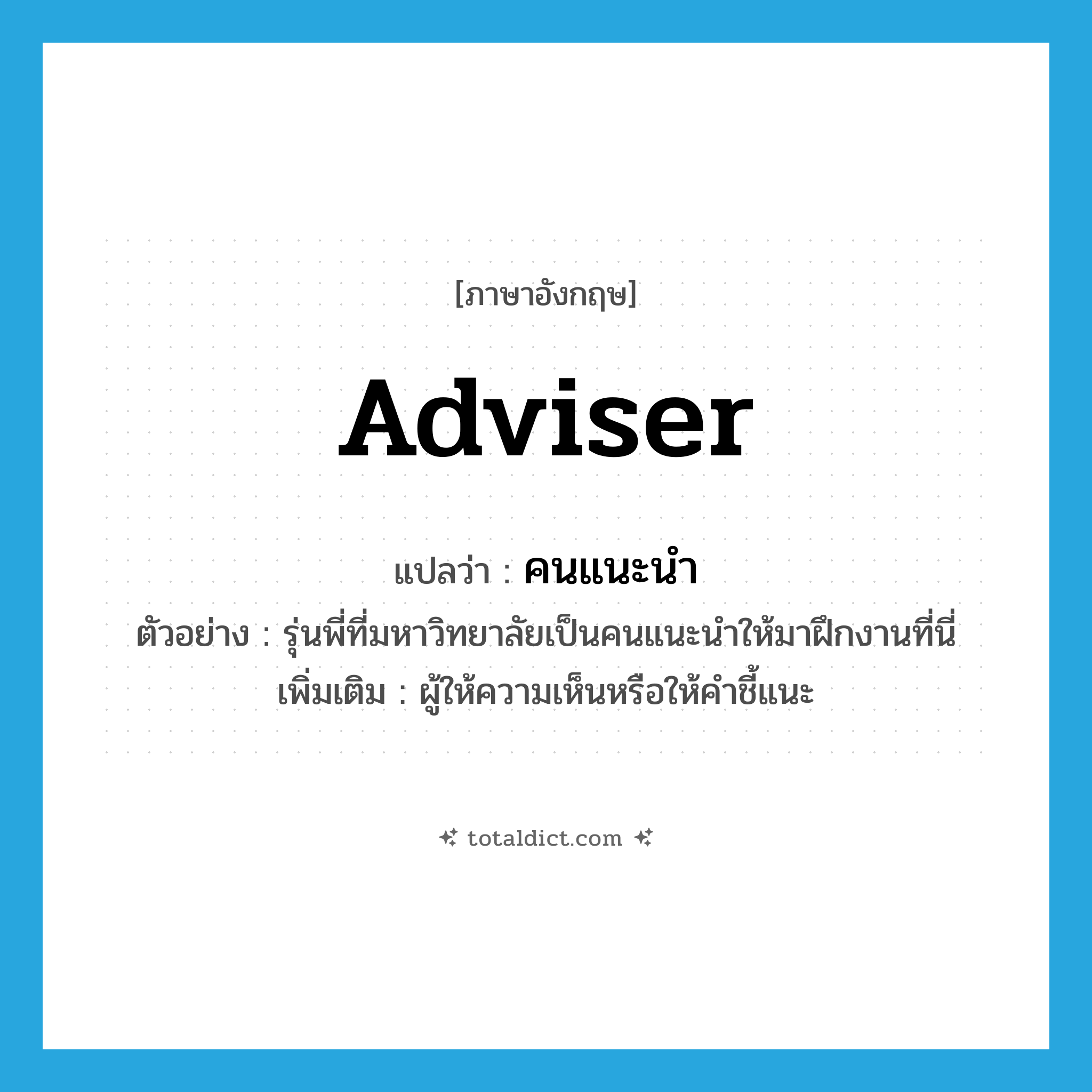 adviser แปลว่า?, คำศัพท์ภาษาอังกฤษ adviser แปลว่า คนแนะนำ ประเภท N ตัวอย่าง รุ่นพี่ที่มหาวิทยาลัยเป็นคนแนะนำให้มาฝึกงานที่นี่ เพิ่มเติม ผู้ให้ความเห็นหรือให้คำชี้แนะ หมวด N