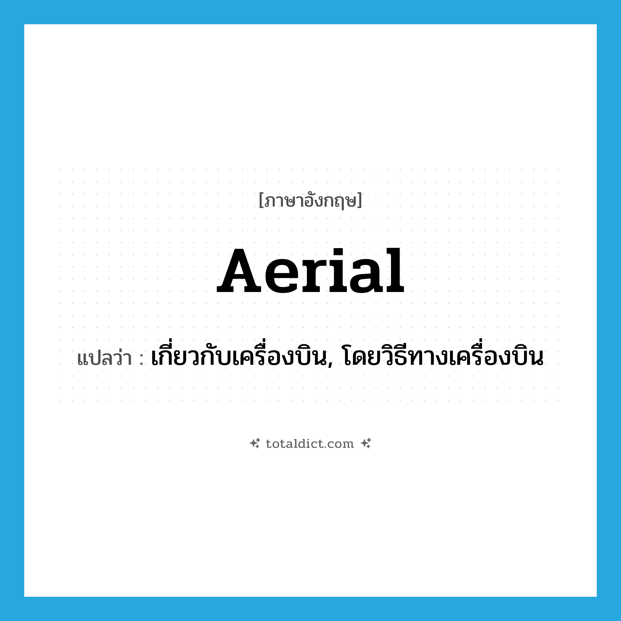 aerial แปลว่า?, คำศัพท์ภาษาอังกฤษ aerial แปลว่า เกี่ยวกับเครื่องบิน, โดยวิธีทางเครื่องบิน ประเภท ADJ หมวด ADJ