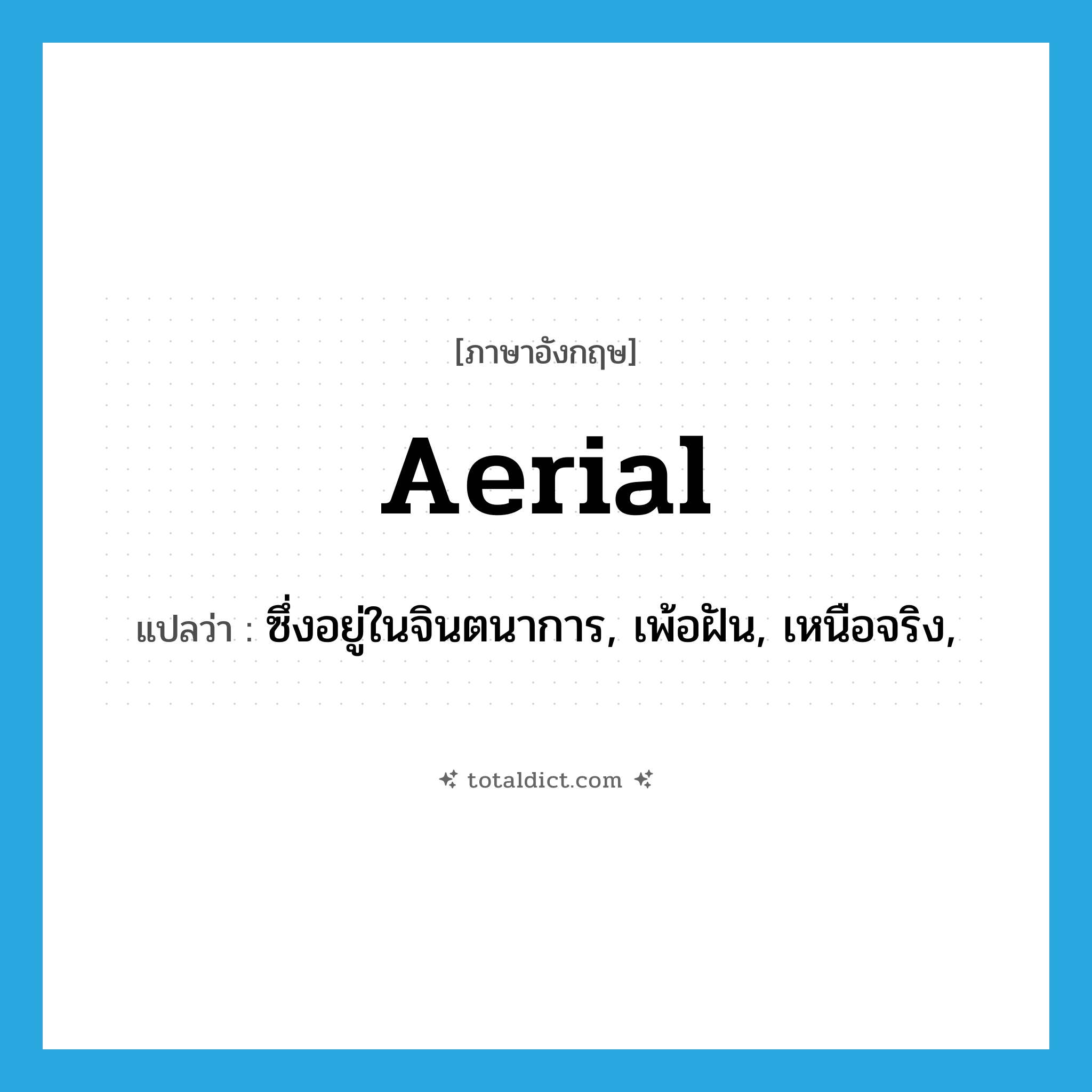 aerial แปลว่า?, คำศัพท์ภาษาอังกฤษ aerial แปลว่า ซึ่งอยู่ในจินตนาการ, เพ้อฝัน, เหนือจริง, ประเภท ADJ หมวด ADJ