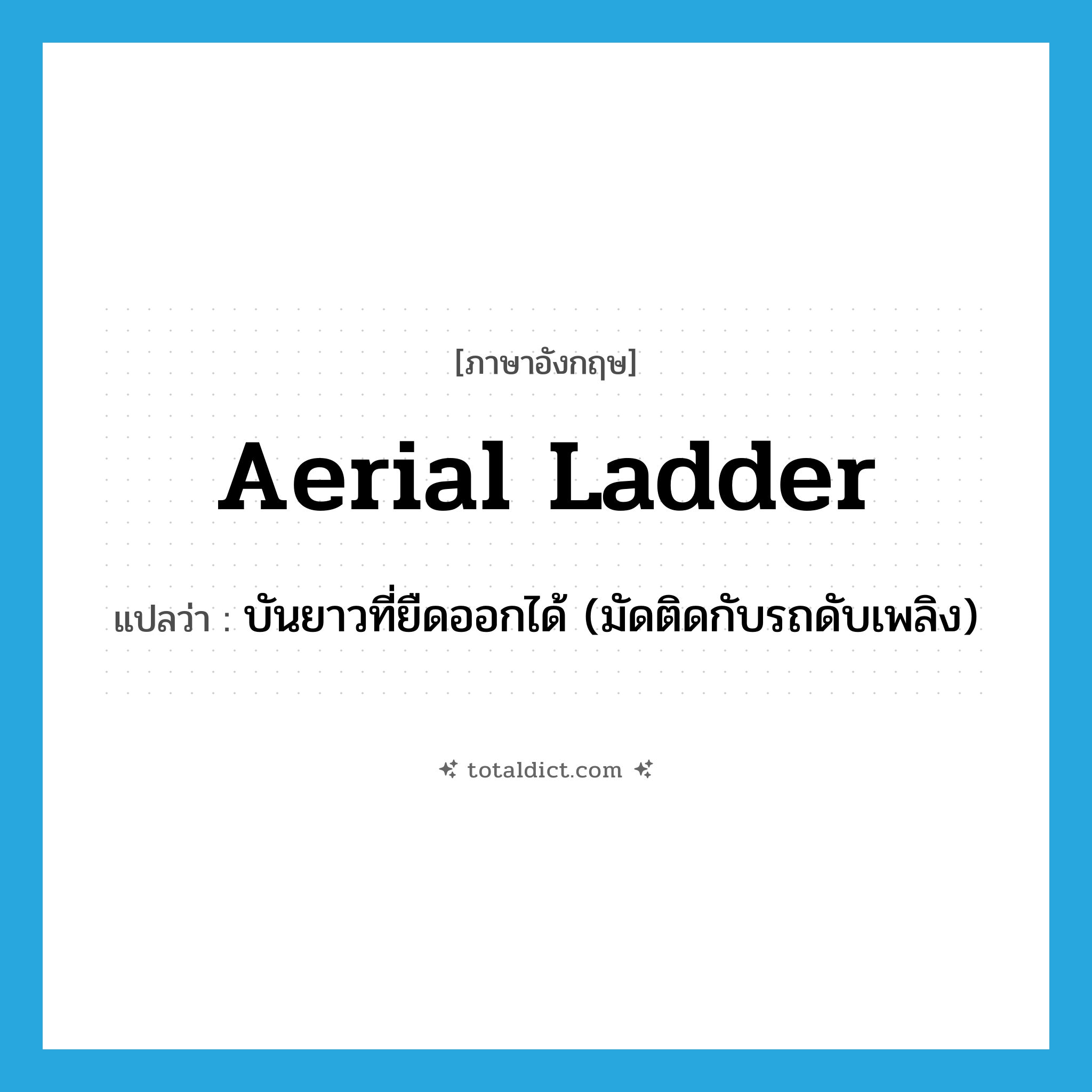 aerial ladder แปลว่า?, คำศัพท์ภาษาอังกฤษ aerial ladder แปลว่า บันยาวที่ยืดออกได้ (มัดติดกับรถดับเพลิง) ประเภท N หมวด N