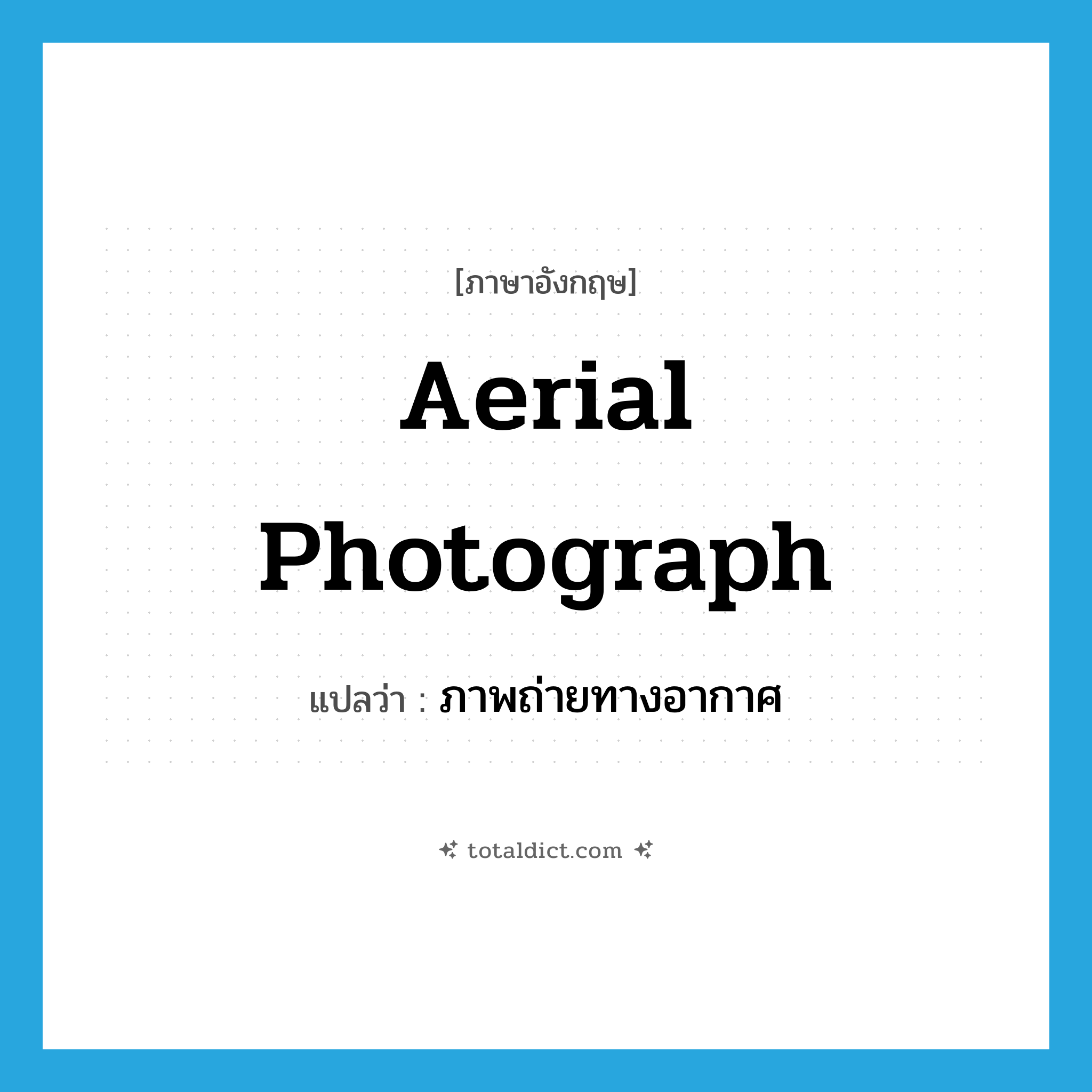 aerial photograph แปลว่า?, คำศัพท์ภาษาอังกฤษ aerial photograph แปลว่า ภาพถ่ายทางอากาศ ประเภท N หมวด N